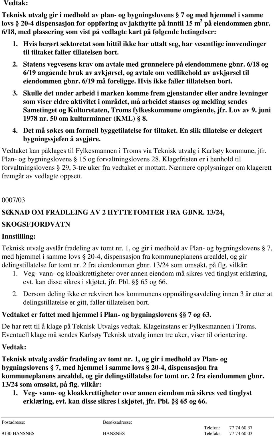 Statens vegvesens krav om avtale med grunneiere på eiendommene gbnr. 6/18 og 6/19 angående bruk av avkjørsel, og avtale om vedlikehold av avkjørsel til eiendommen gbnr. 6/19 må foreligge.