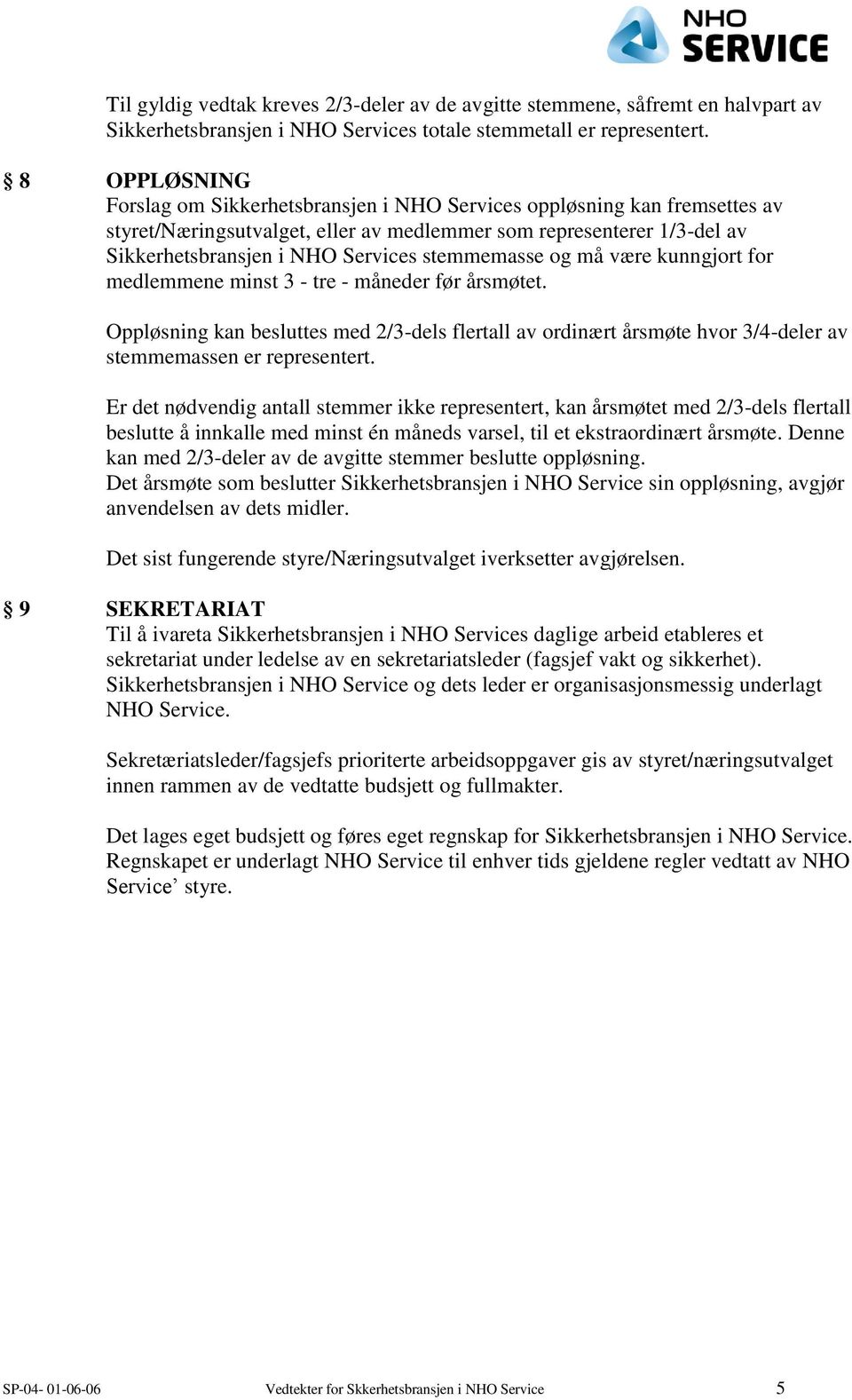 stemmemasse og må være kunngjort for medlemmene minst 3 - tre - måneder før årsmøtet. Oppløsning kan besluttes med 2/3-dels flertall av ordinært årsmøte hvor 3/4-deler av stemmemassen er representert.