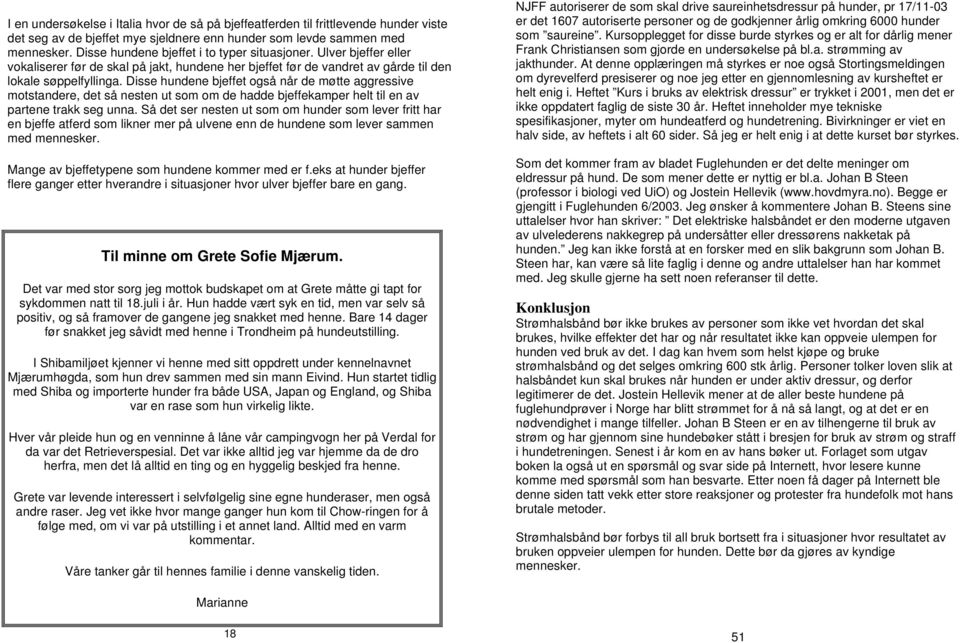 Disse hundene bjeffet også når de møtte aggressive motstandere, det så nesten ut som om de hadde bjeffekamper helt til en av partene trakk seg unna.