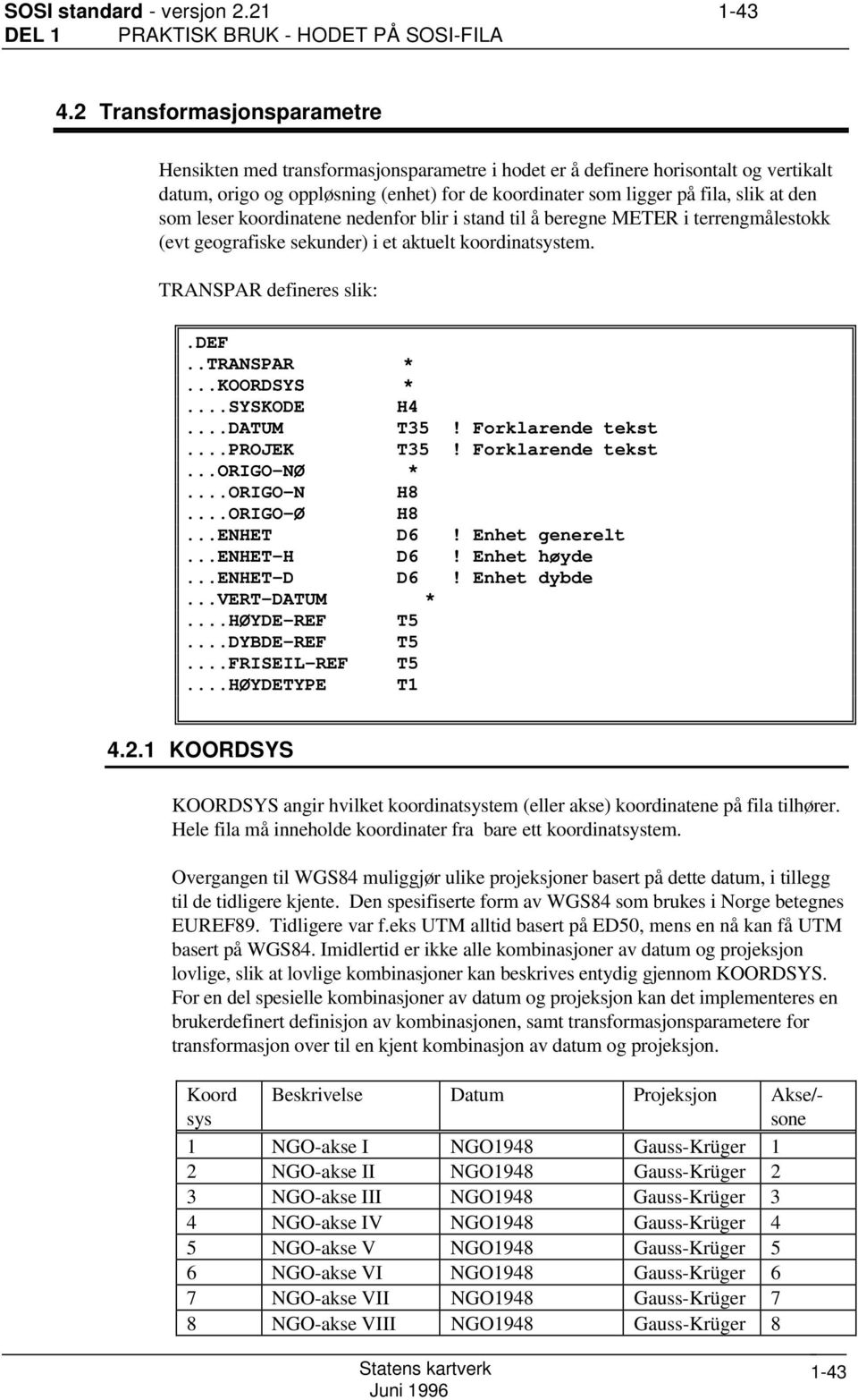 som leser koordinatene nedenfor blir i stand til å beregne METER i terrengmålestokk (evt geografiske sekunder) i et aktuelt koordinatsystem. TRANSPAR defineres slik:..transpar *...KOORDSYS *.