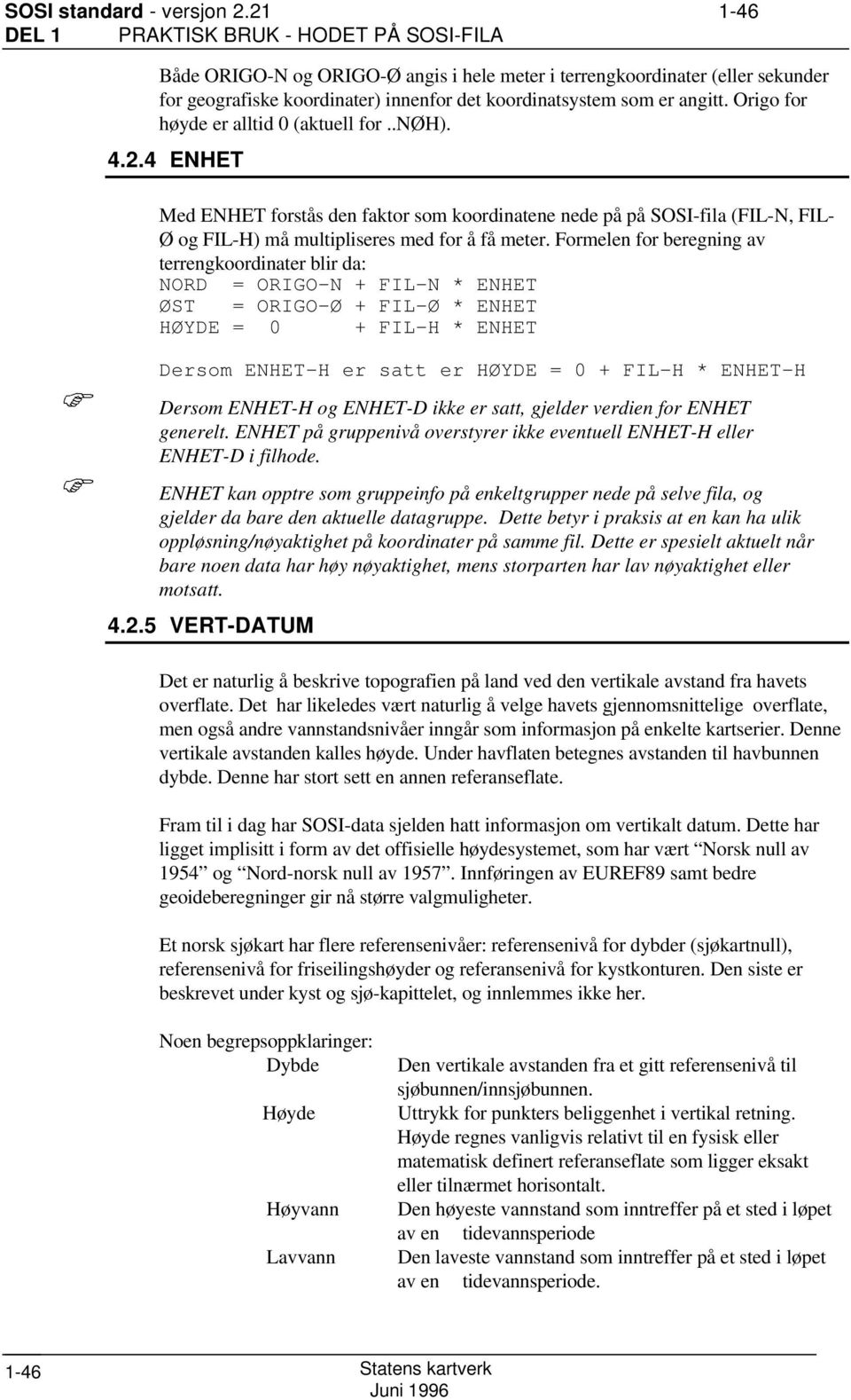 angitt. Origo for høyde er alltid 0 (aktuell for H). 4.2.4 ENHET Med ENHET forstås den faktor som koordinatene nede på på SOSI-fila (FIL-N, FIL- Ø og FIL-H) må multipliseres med for å få meter.