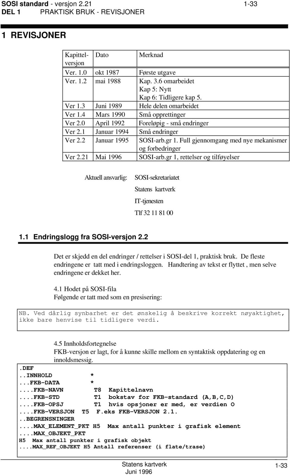 1 Januar 1994 Små endringer Ver 2.2 Januar 1995 SOSI-arb.gr 1. Full gjennomgang med nye mekanismer og forbedringer Ver 2.21 Mai 1996 SOSI-arb.