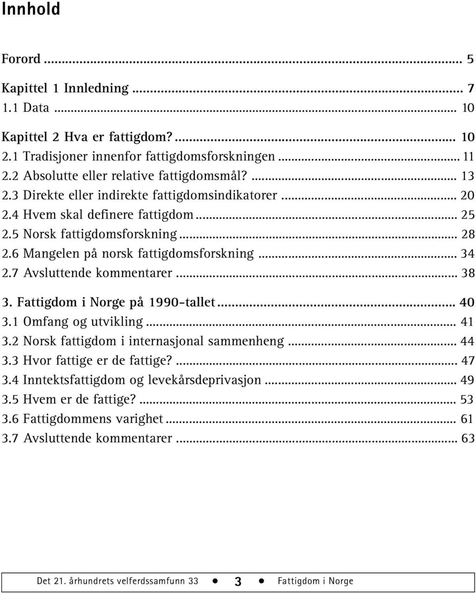 7 Avsluttende kommentarer... 38 3. Fattigdom i Norge på 1990-tallet... 40 3.1 Omfang og utvikling... 41 3.2 Norsk fattigdom i internasjonal sammenheng... 44 3.3 Hvor fattige er de fattige?... 47 3.