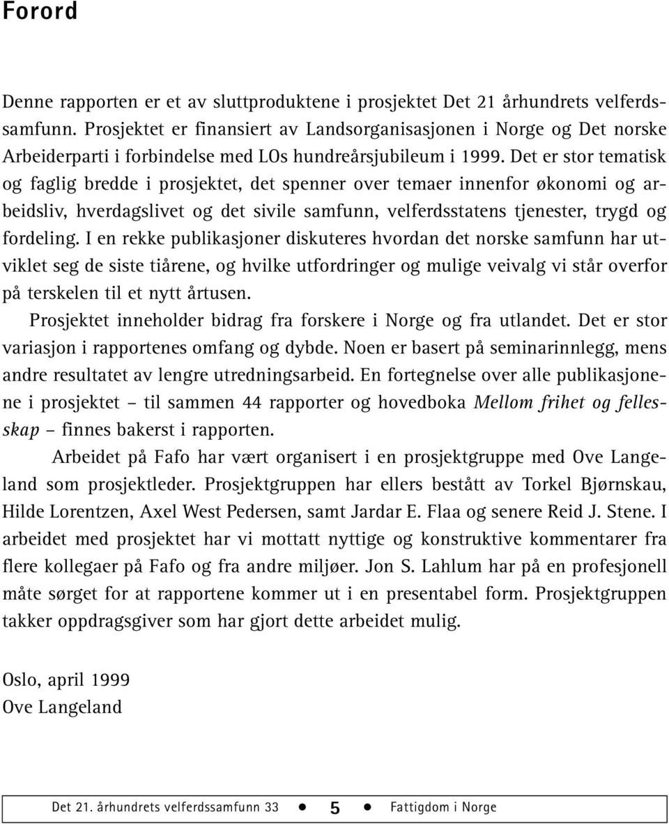 Det er stor tematisk og faglig bredde i prosjektet, det spenner over temaer innenfor økonomi og arbeidsliv, hverdagslivet og det sivile samfunn, velferdsstatens tjenester, trygd og fordeling.