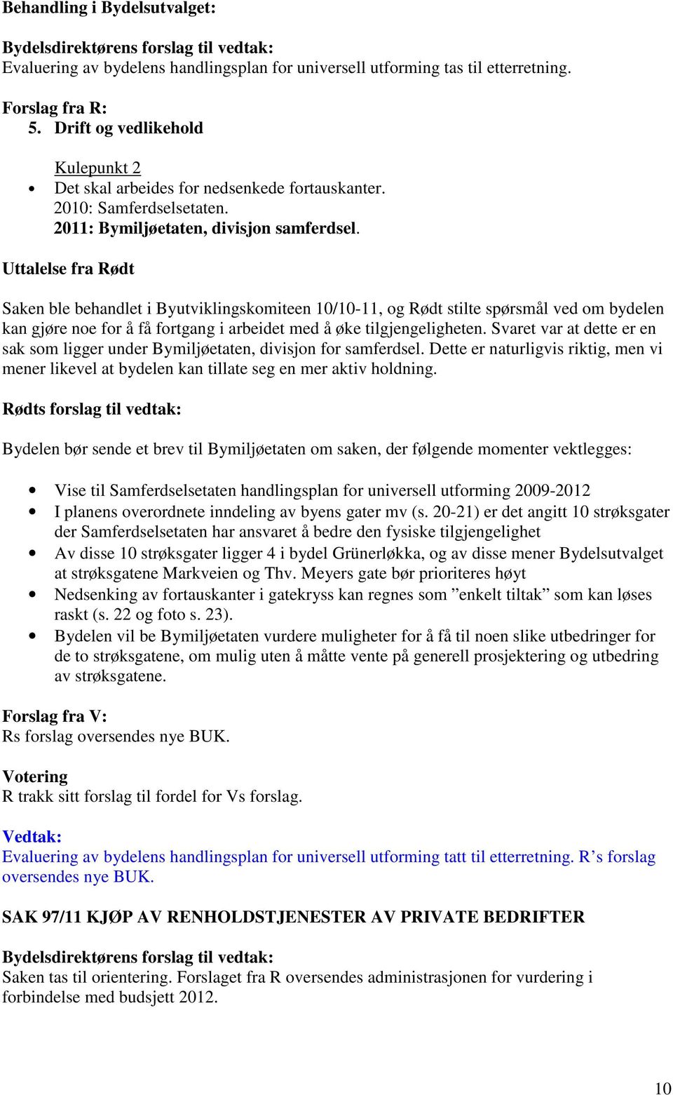 Uttalelse fra Rødt Saken ble behandlet i Byutviklingskomiteen 10/10-11, og Rødt stilte spørsmål ved om bydelen kan gjøre noe for å få fortgang i arbeidet med å øke tilgjengeligheten.