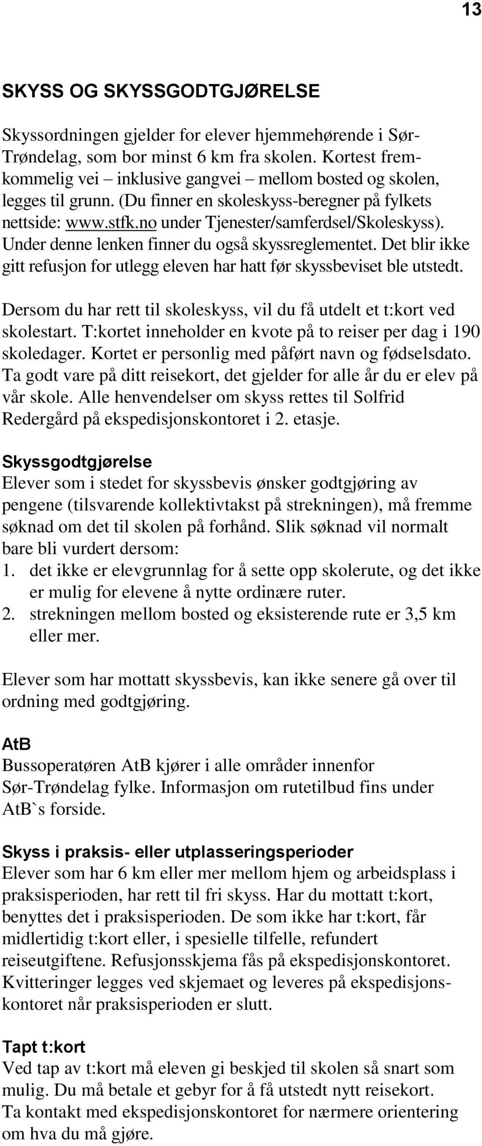 Under denne lenken finner du også skyssreglementet. Det blir ikke gitt refusjon for utlegg eleven har hatt før skyssbeviset ble utstedt.