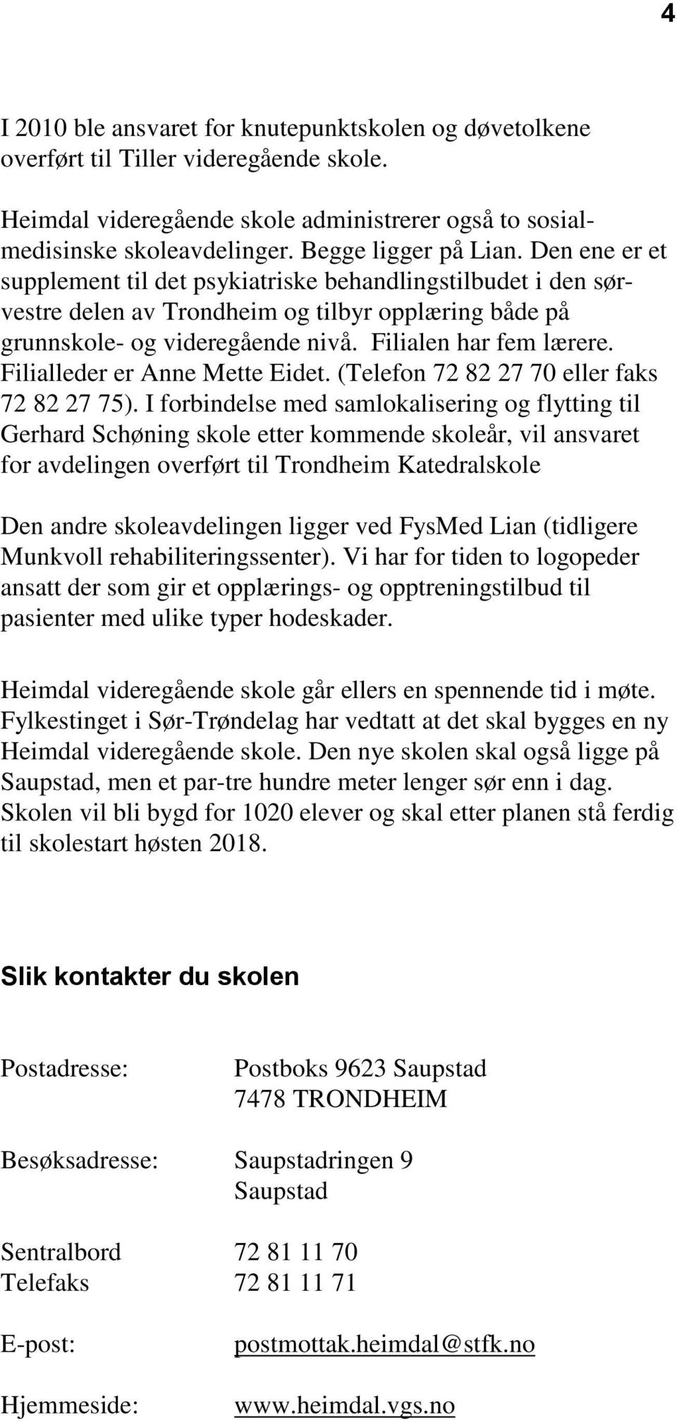 Filialen har fem lærere. Filialleder er Anne Mette Eidet. (Telefon 72 82 27 70 eller faks 72 82 27 75).