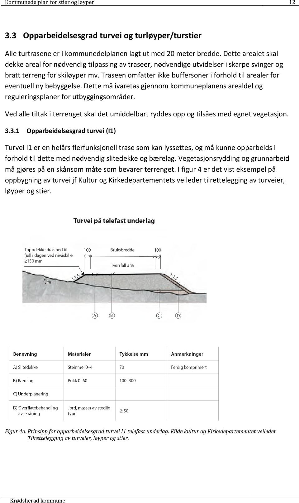 Traseen omfatter ikke buffersoner i forhold til arealer for eventuell ny bebyggelse. Dette må ivaretas gjennom kommuneplanens arealdel og reguleringsplaner for utbyggingsområder.