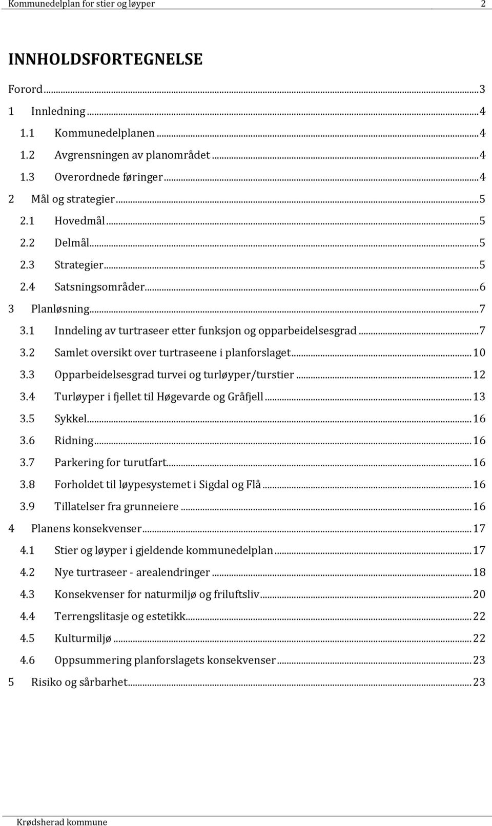 .. 10 3.3 Opparbeidelsesgrad turvei og turløyper/turstier... 12 3.4 Turløyper i fjellet til Høgevarde og Gråfjell... 13 3.5 Sykkel... 16 3.6 Ridning... 16 3.7 Parkering for turutfart... 16 3.8 Forholdet til løypesystemet i Sigdal og Flå.