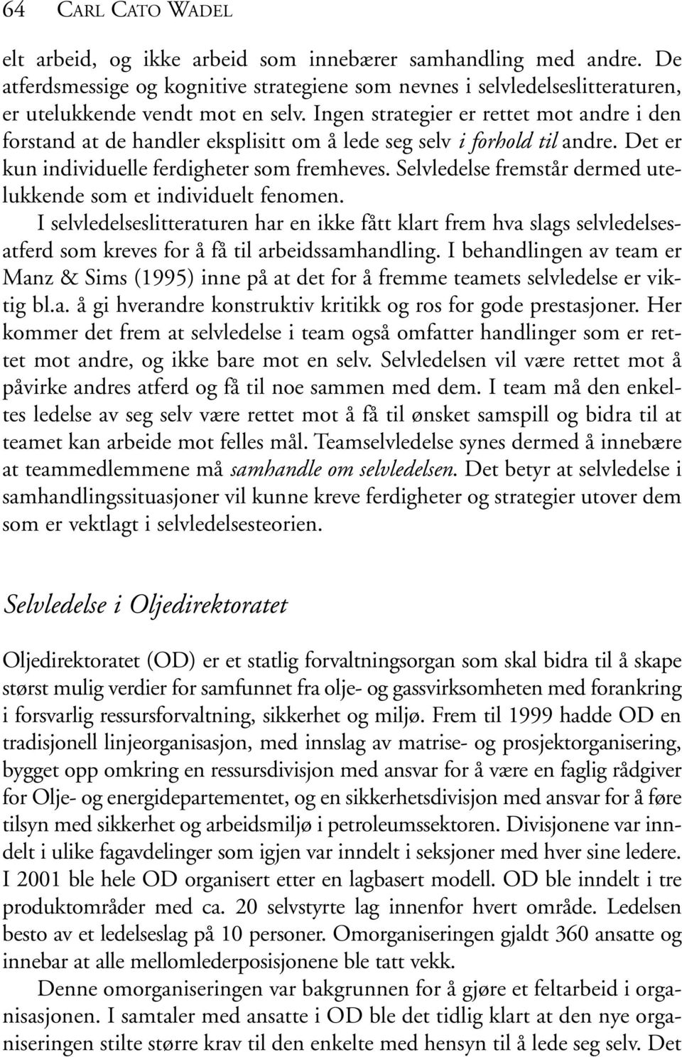 Selvledelse fremstår dermed utelukkende som et individuelt fenomen. I selvledelseslitteraturen har en ikke fått klart frem hva slags selvledelsesatferd som kreves for å få til arbeidssamhandling.