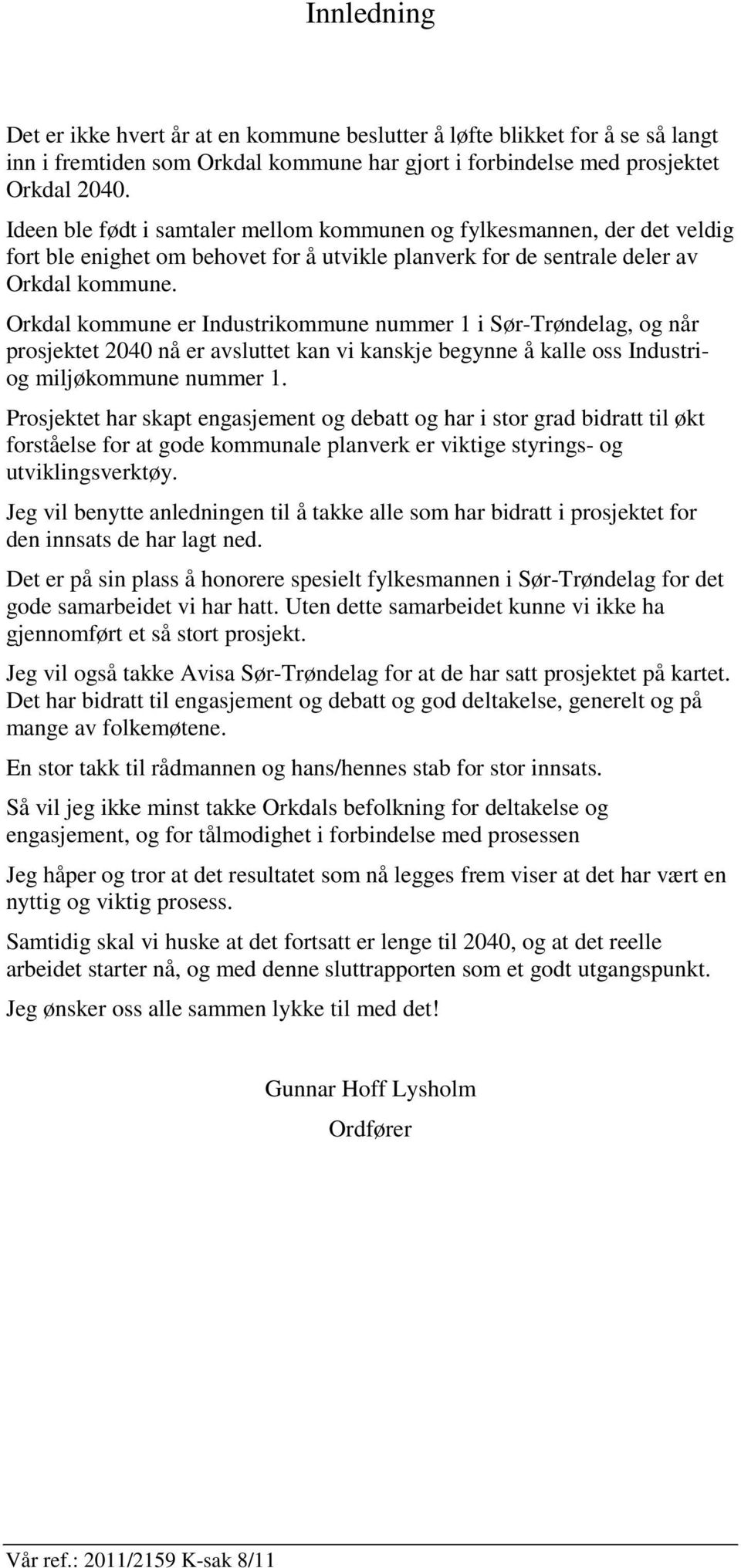 Orkdal kommune er Industrikommune nummer 1 i Sør-Trøndelag, og når prosjektet 2040 nå er avsluttet kan vi kanskje begynne å kalle oss Industriog miljøkommune nummer 1.