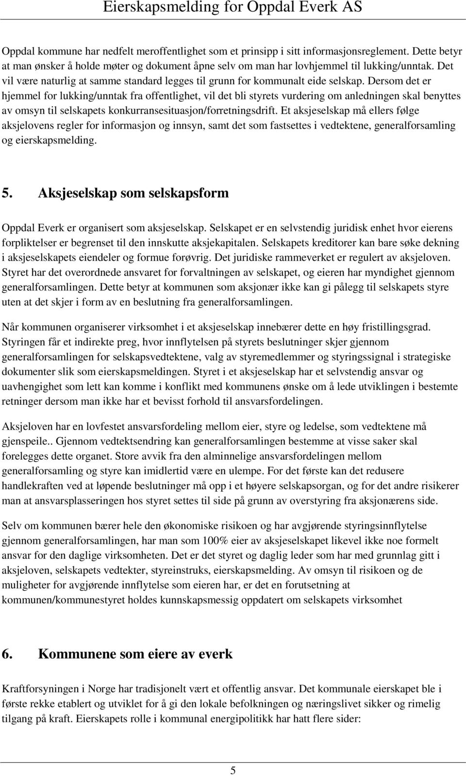 Dersom det er hjemmel for lukking/unntak fra offentlighet, vil det bli styrets vurdering om anledningen skal benyttes av omsyn til selskapets konkurransesituasjon/forretningsdrift.