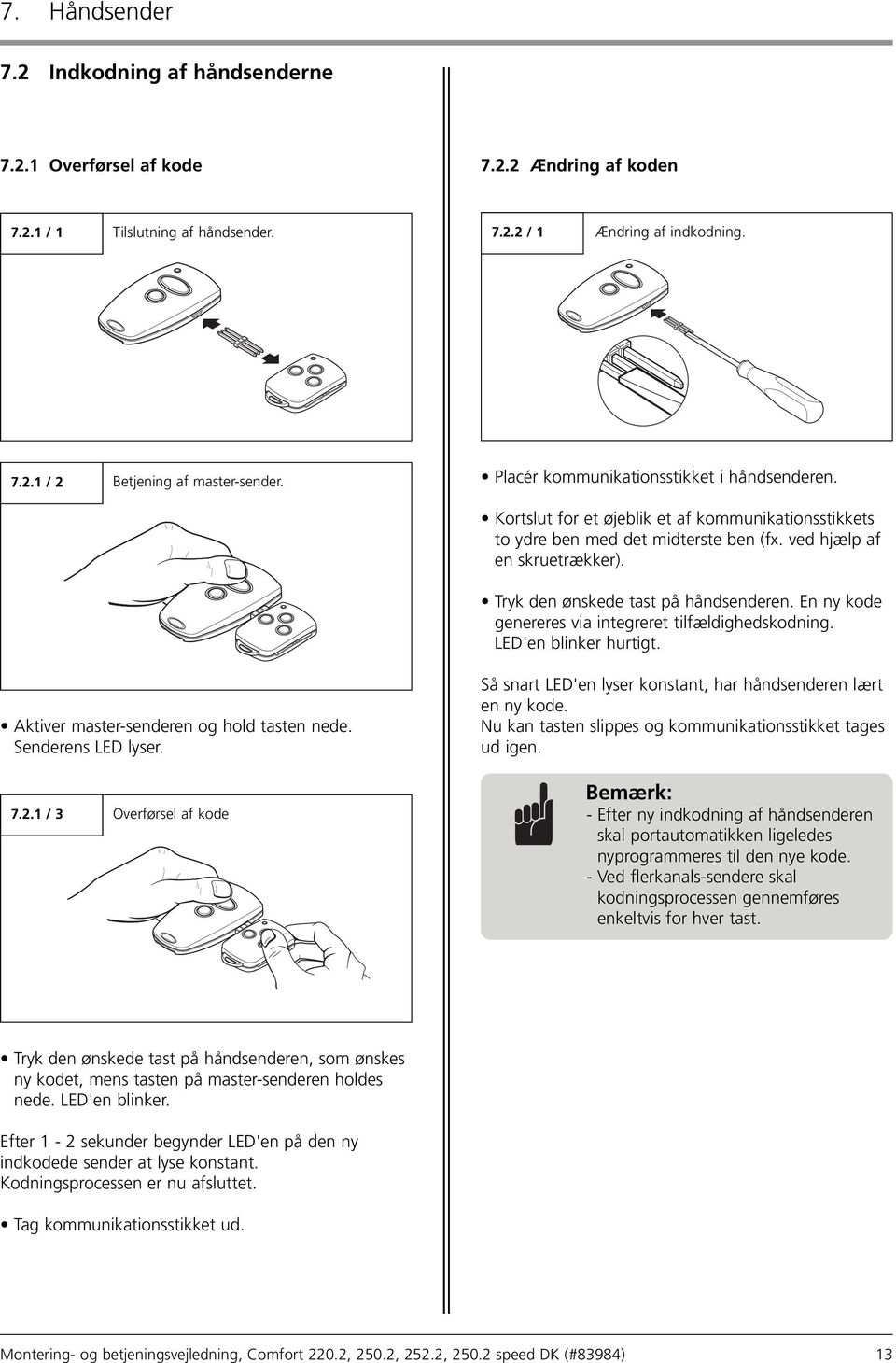 Tryk den ønskede tast på håndsenderen. En ny kode genereres via integreret tilfældighedskodning. LED'en blinker hurtigt. Aktiver mastersenderen og hold tasten nede. Senderens LED lyser.