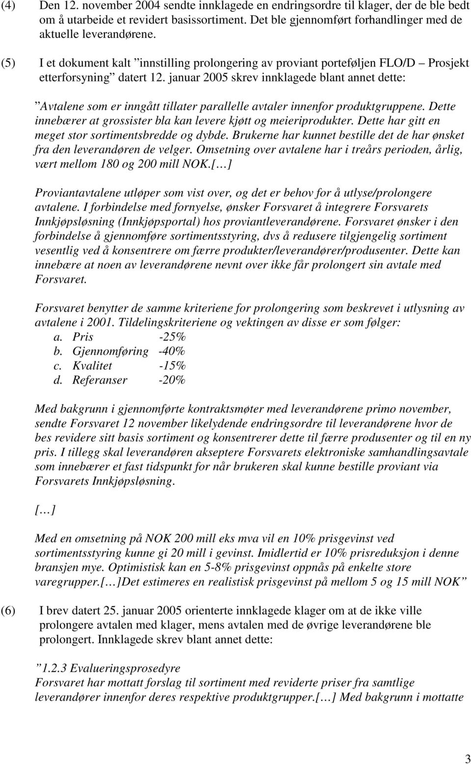 januar 2005 skrev innklagede blant annet dette: Avtalene som er inngått tillater parallelle avtaler innenfor produktgruppene. Dette innebærer at grossister bla kan levere kjøtt og meieriprodukter.