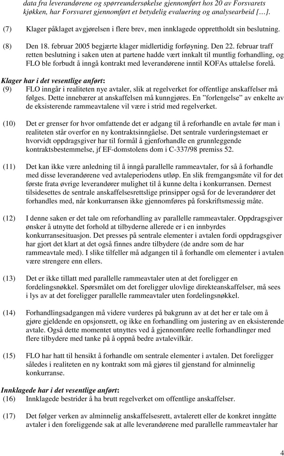 februar traff retten beslutning i saken uten at partene hadde vært innkalt til muntlig forhandling, og FLO ble forbudt å inngå kontrakt med leverandørene inntil KOFAs uttalelse forelå.