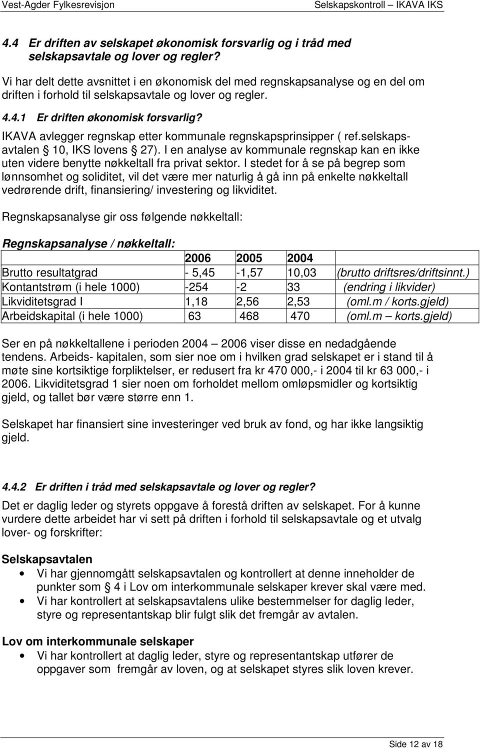 IKAVA avlegger regnskap etter kommunale regnskapsprinsipper ( ref.selskapsavtalen 10, IKS lovens 27). I en analyse av kommunale regnskap kan en ikke uten videre benytte nøkkeltall fra privat sektor.