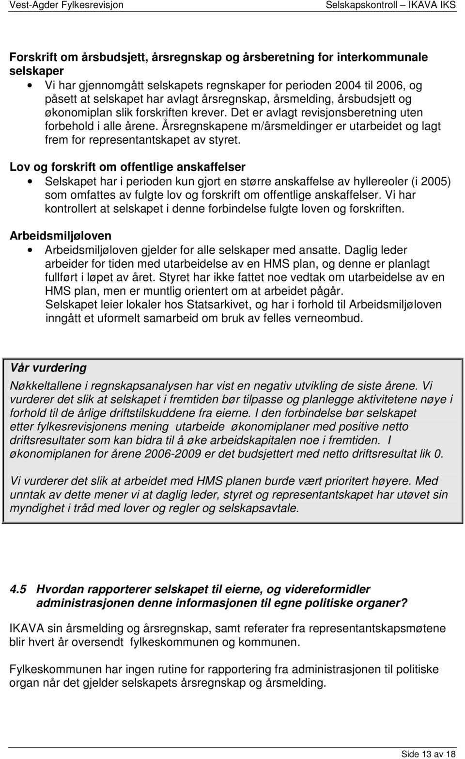 Årsregnskapene m/årsmeldinger er utarbeidet og lagt frem for representantskapet av styret.