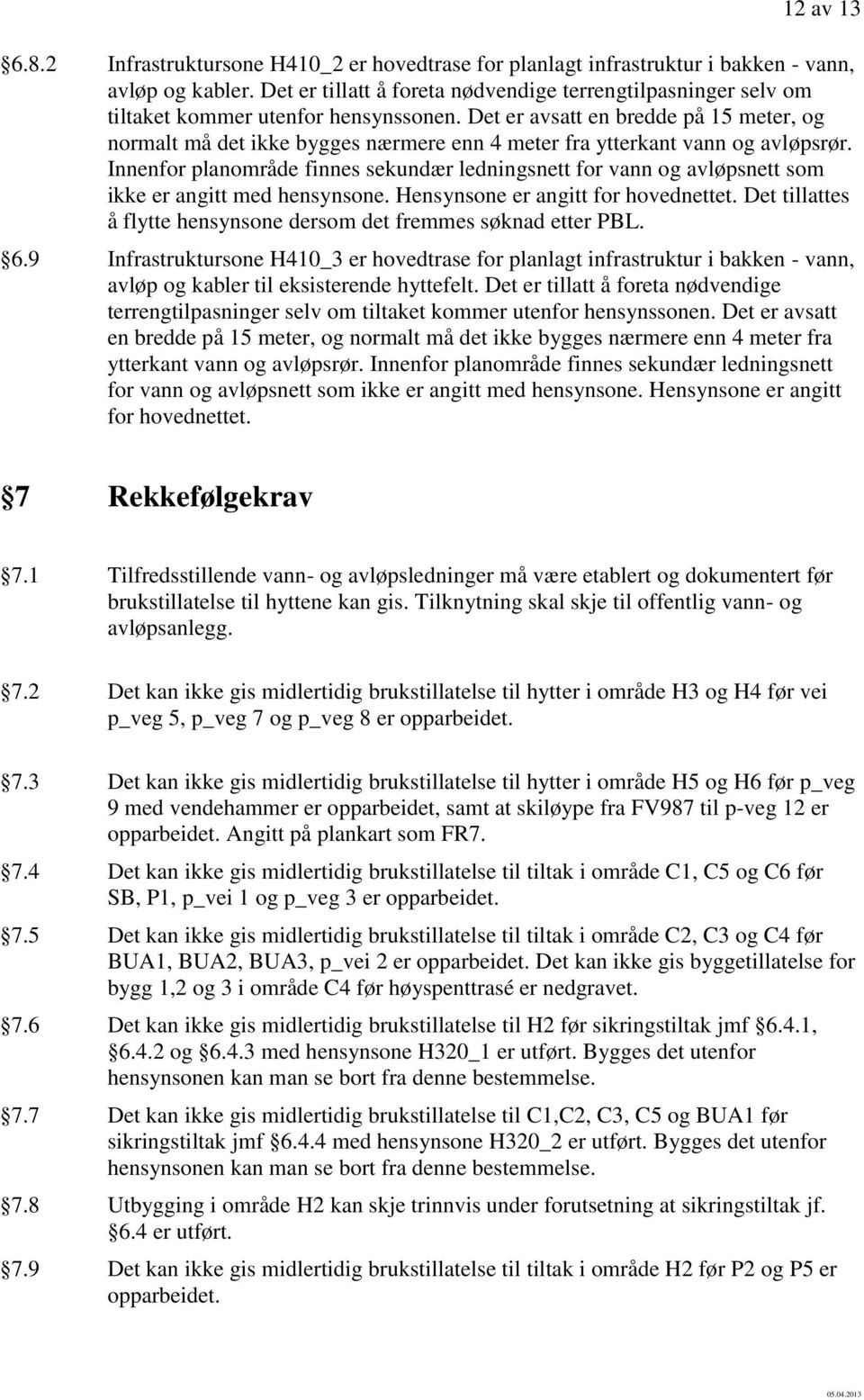 Det er avsatt en bredde på 15 meter, og normalt må det ikke bygges nærmere enn 4 meter fra ytterkant vann og avløpsrør.