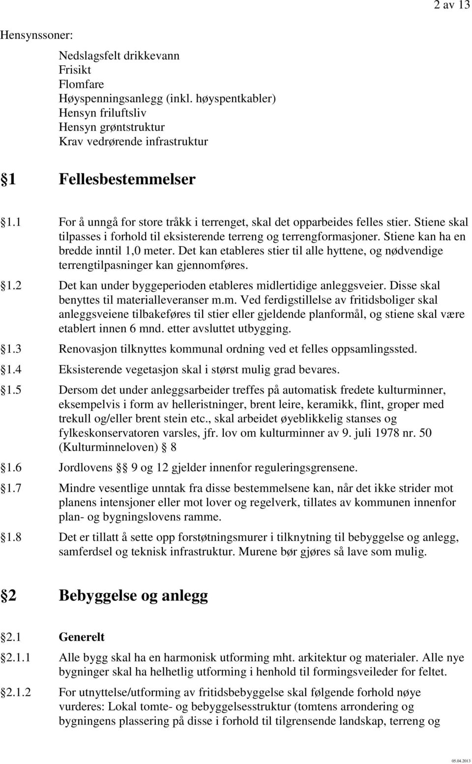 Det kan etableres stier til alle hyttene, og nødvendige terrengtilpasninger kan gjennomføres. 1.2 Det kan under byggeperioden etableres midlertidige anleggsveier.