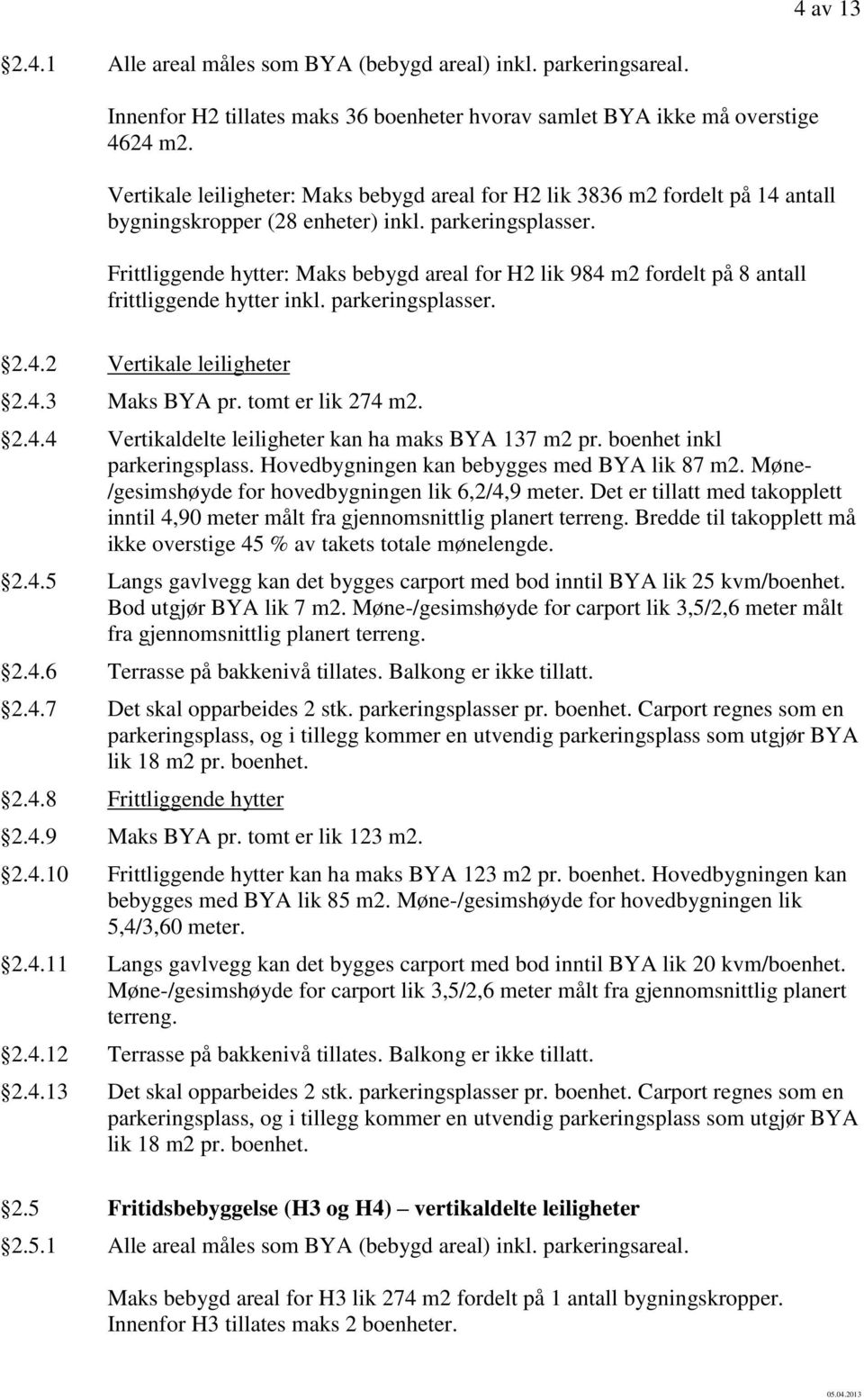 Frittliggende hytter: Maks bebygd areal for H2 lik 984 m2 fordelt på 8 antall frittliggende hytter inkl. parkeringsplasser. 2.4.2 Vertikale leiligheter 2.4.3 Maks BYA pr. tomt er lik 274 m2. 2.4.4 Vertikaldelte leiligheter kan ha maks BYA 137 m2 pr.