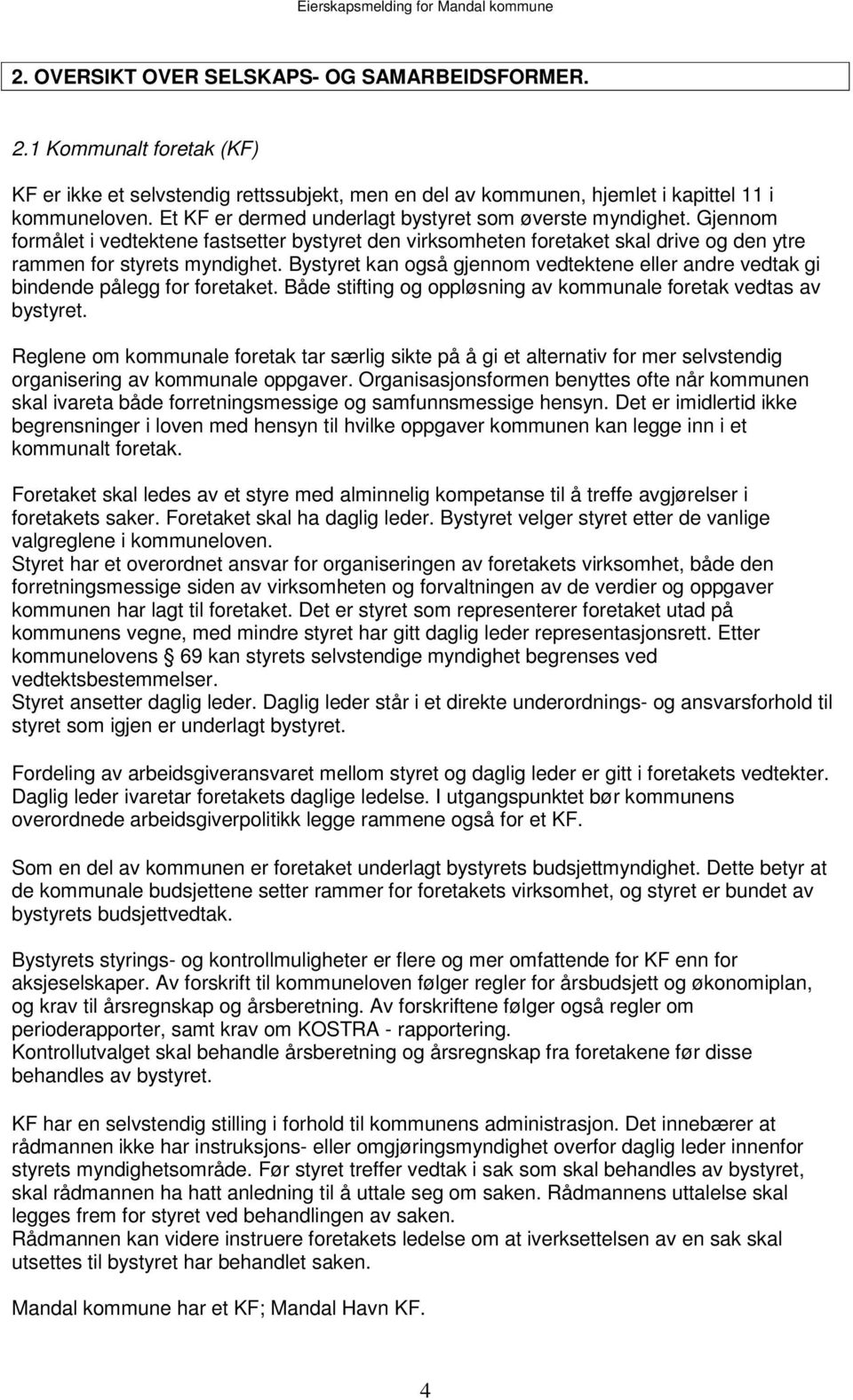 Bystyret kan også gjennom vedtektene eller andre vedtak gi bindende pålegg for foretaket. Både stifting og oppløsning av kommunale foretak vedtas av bystyret.