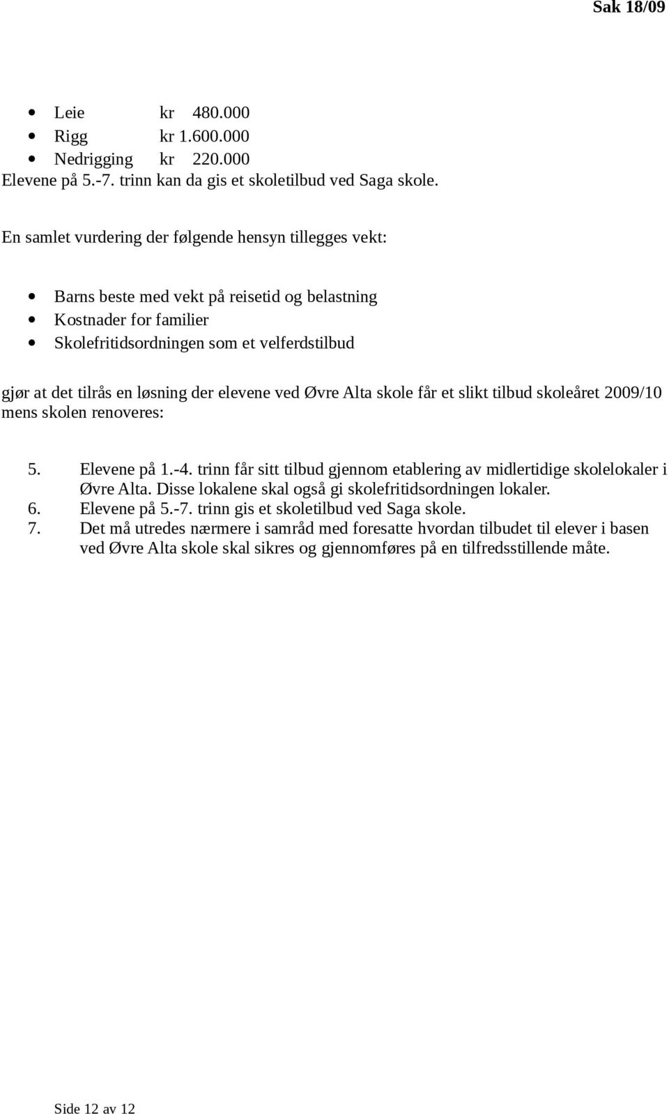 der elevene ved Øvre Alta skole får et slikt tilbud skoleåret 2009/10 mens skolen renoveres: 5. Elevene på 1.-4. trinn får sitt tilbud gjennom etablering av midlertidige skolelokaler i Øvre Alta.