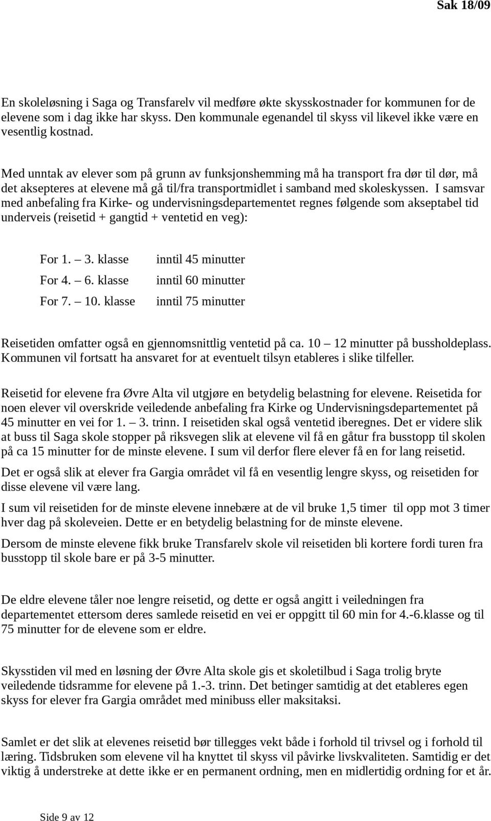 Med unntak av elever som på grunn av funksjonshemming må ha transport fra dør til dør, må det aksepteres at elevene må gå til/fra transportmidlet i samband med skoleskyssen.