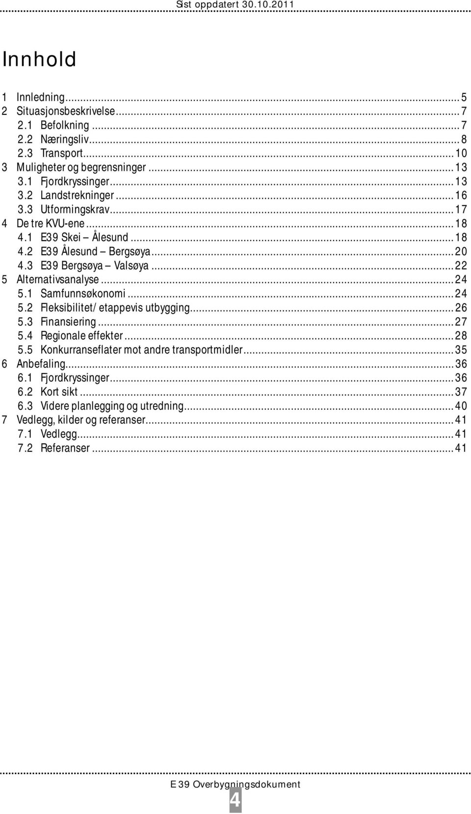 1 Samfunnsøkonomi... 24 5.2 Fleksibilitet/etappevis utbygging... 26 5.3 Finansiering... 27 5.4 Regionale effekter... 28 5.5 Konkurranseflater mot andre transportmidler.