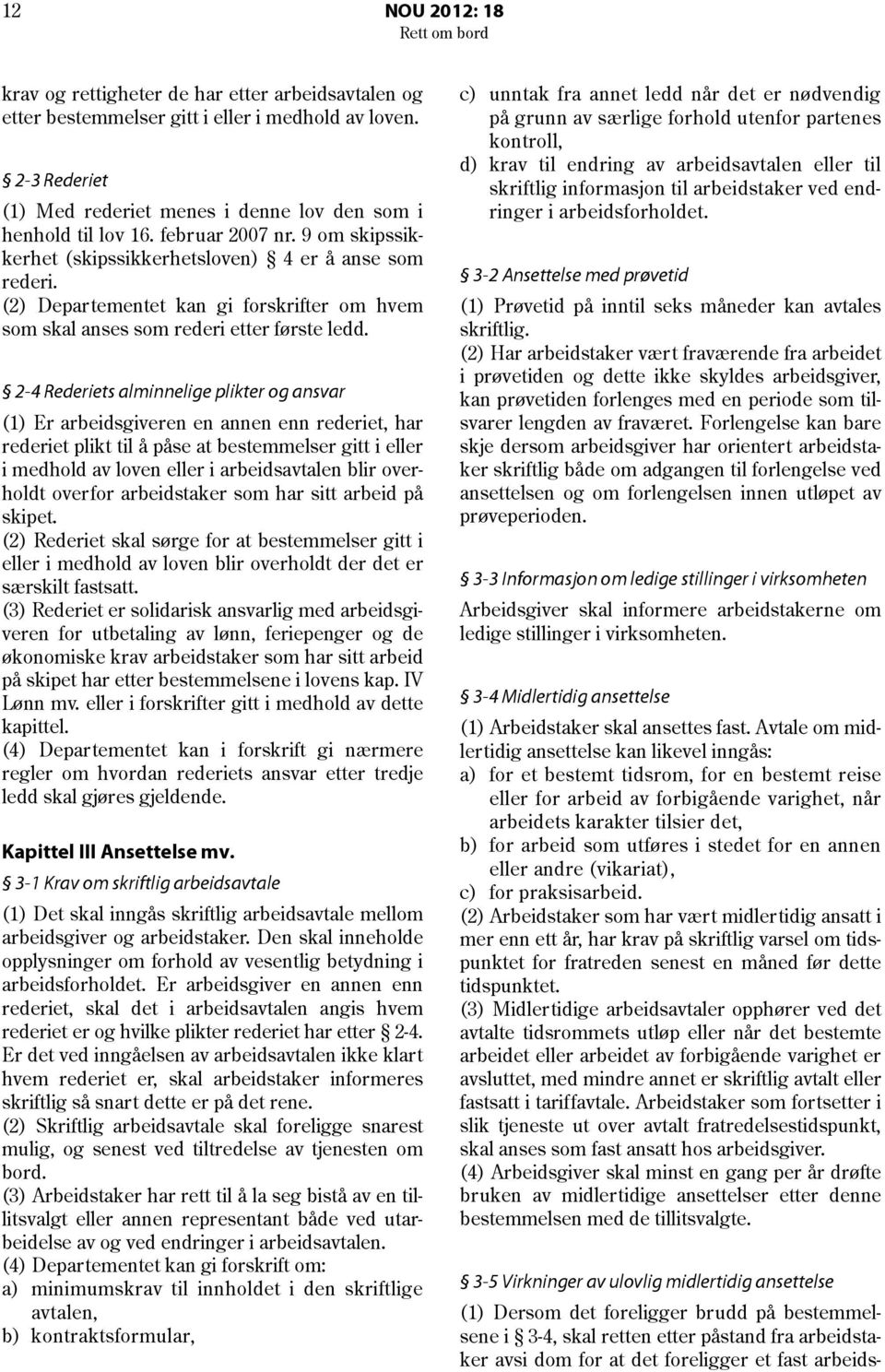 2-4 Rederiets alminnelige plikter og ansvar (1) Er arbeidsgiveren en annen enn rederiet, har rederiet plikt til å påse at bestemmelser gitt i eller i medhold av loven eller i arbeidsavtalen blir