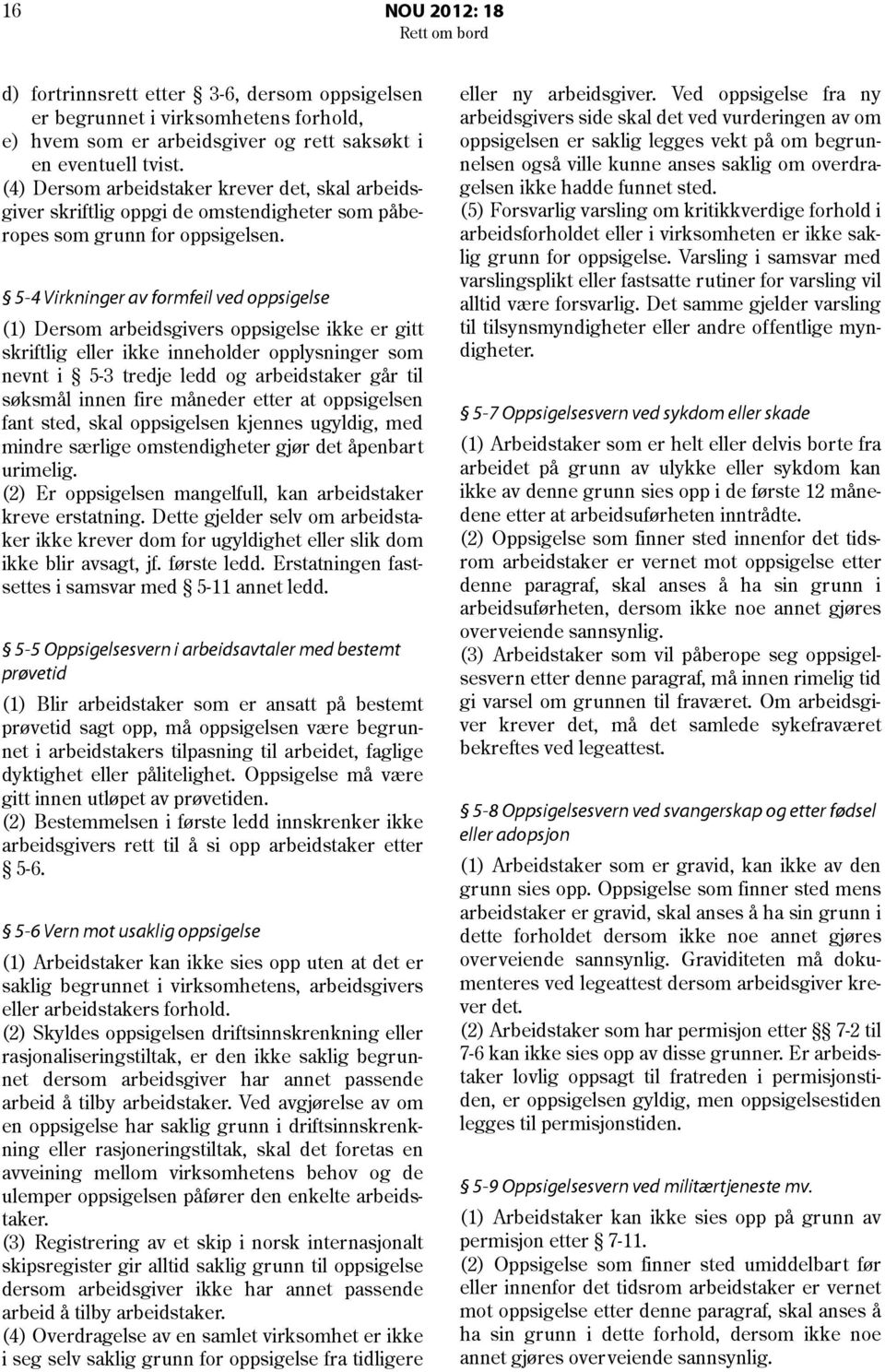 5-4 Virkninger av formfeil ved oppsigelse (1) Dersom arbeidsgivers oppsigelse ikke er gitt skriftlig eller ikke inneholder opplysninger som nevnt i 5-3 tredje ledd og arbeidstaker går til søksmål