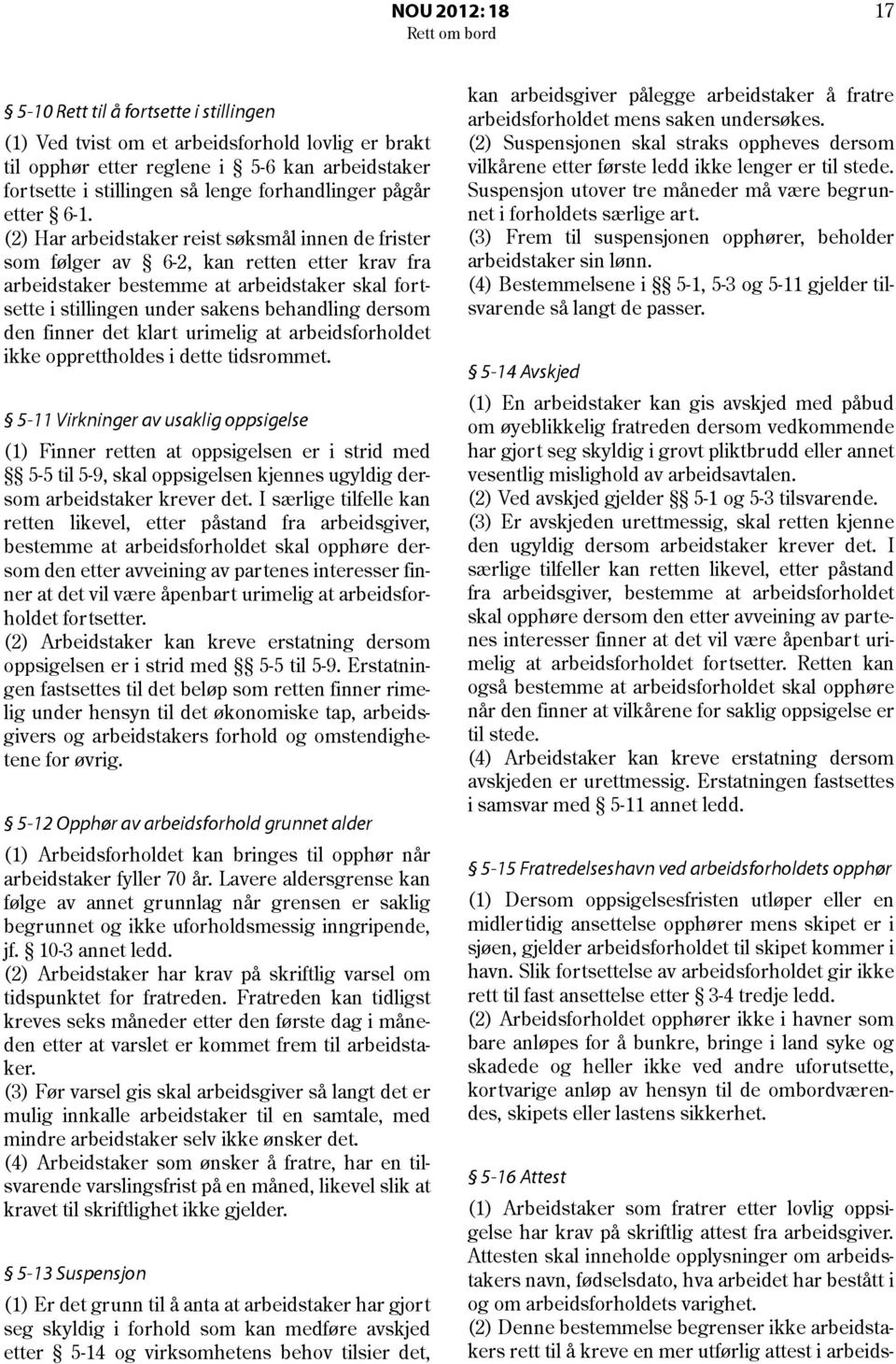 (2) Har arbeidstaker reist søksmål innen de frister som følger av 6-2, kan retten etter krav fra arbeidstaker bestemme at arbeidstaker skal fortsette i stillingen under sakens behandling dersom den