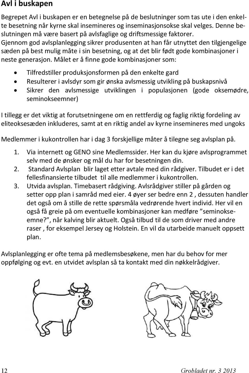 Gjennom god avlsplanlegging sikrer produsenten at han får utnyttet den tilgjengelige sæden på best mulig måte i sin besetning, og at det blir født gode kombinasjoner i neste generasjon.