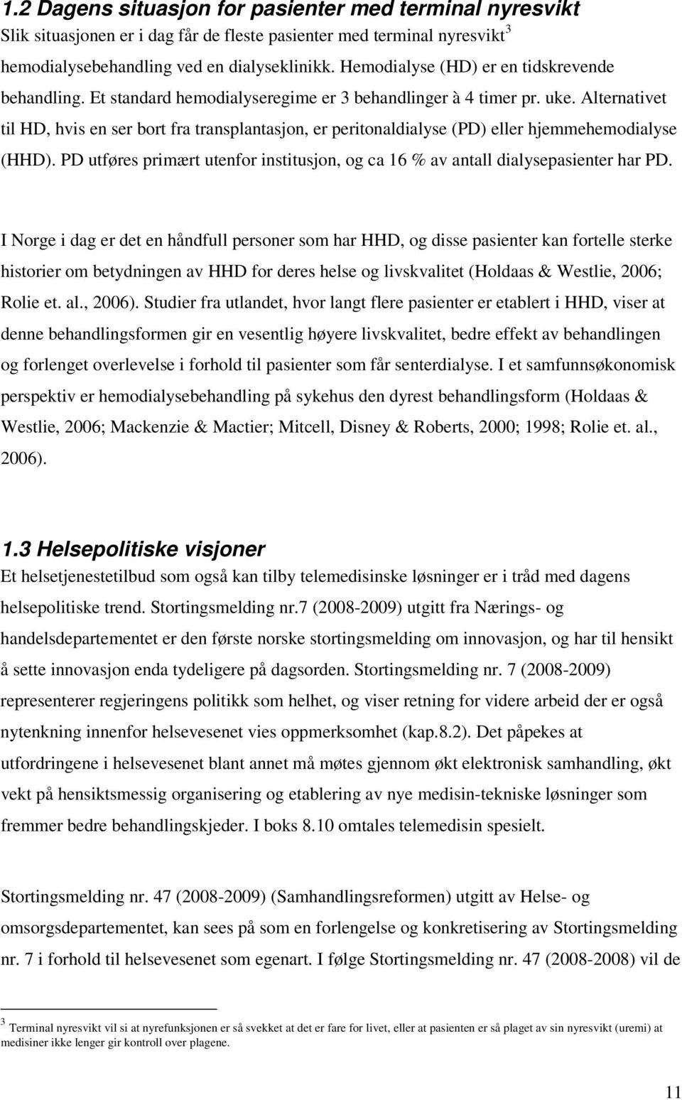 Alternativet til HD, hvis en ser bort fra transplantasjon, er peritonaldialyse (PD) eller hjemmehemodialyse (HHD). PD utføres primært utenfor institusjon, og ca 16 % av antall dialysepasienter har PD.