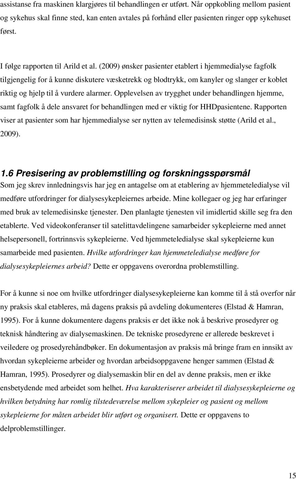 (2009) ønsker pasienter etablert i hjemmedialyse fagfolk tilgjengelig for å kunne diskutere væsketrekk og blodtrykk, om kanyler og slanger er koblet riktig og hjelp til å vurdere alarmer.