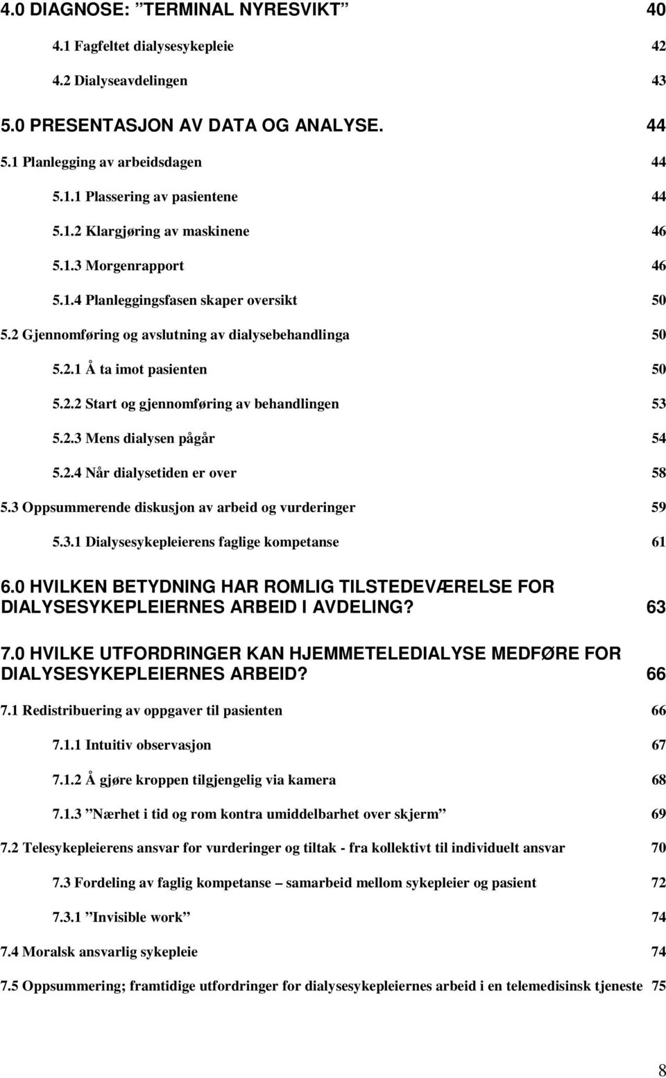 2.3 Mens dialysen pågår 54 5.2.4 Når dialysetiden er over 58 5.3 Oppsummerende diskusjon av arbeid og vurderinger 59 5.3.1 Dialysesykepleierens faglige kompetanse 61 6.