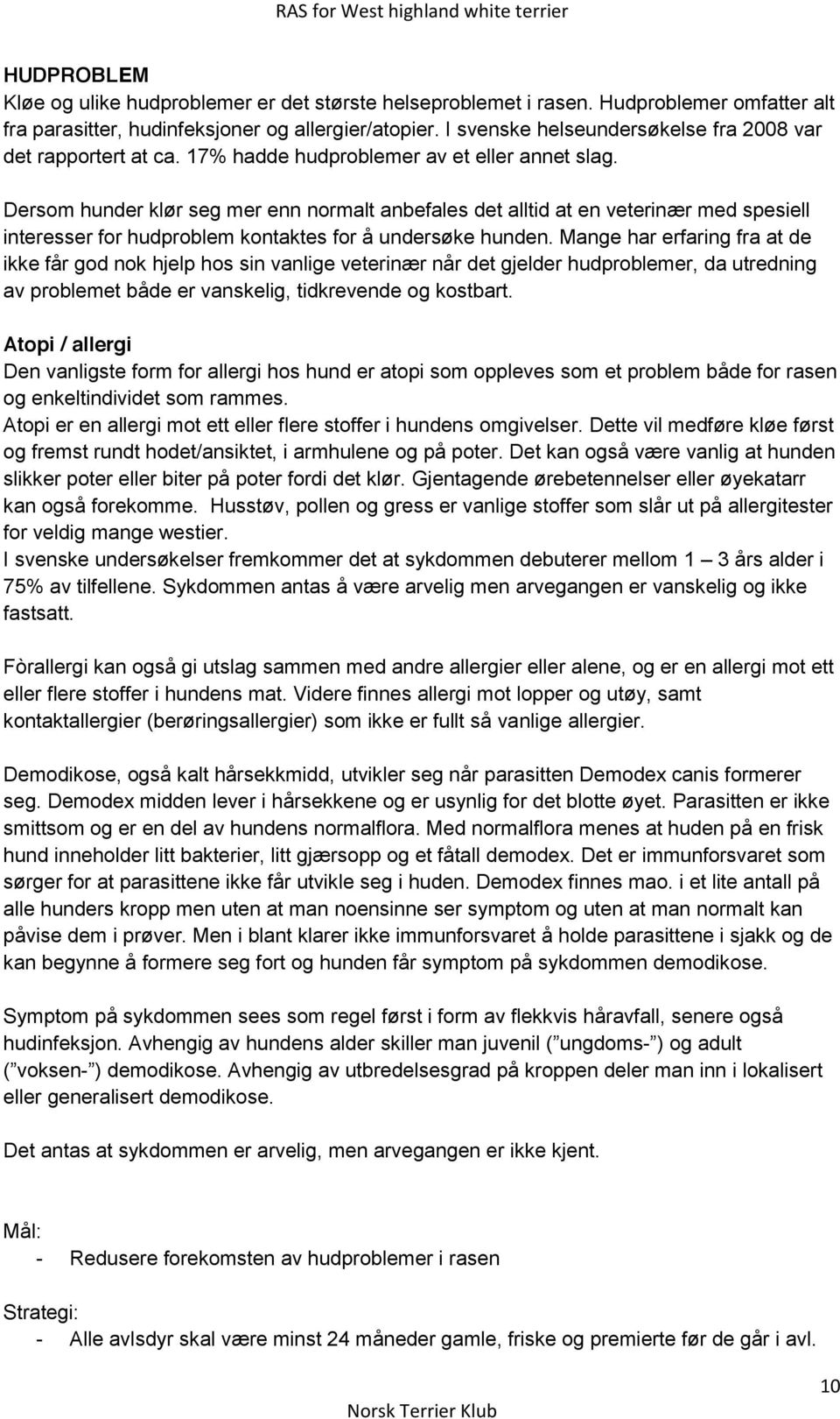 Dersom hunder klør seg mer enn normalt anbefales det alltid at en veterinær med spesiell interesser for hudproblem kontaktes for å undersøke hunden.