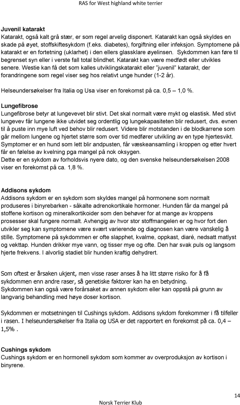 Katarakt kan være medfødt eller utvikles forandringene som regel viser seg hos relativt unge hunder (1-2 år). Helseundersøkelser fra Italia og Usa viser en forekomst på ca. 0,5 1,0 %.