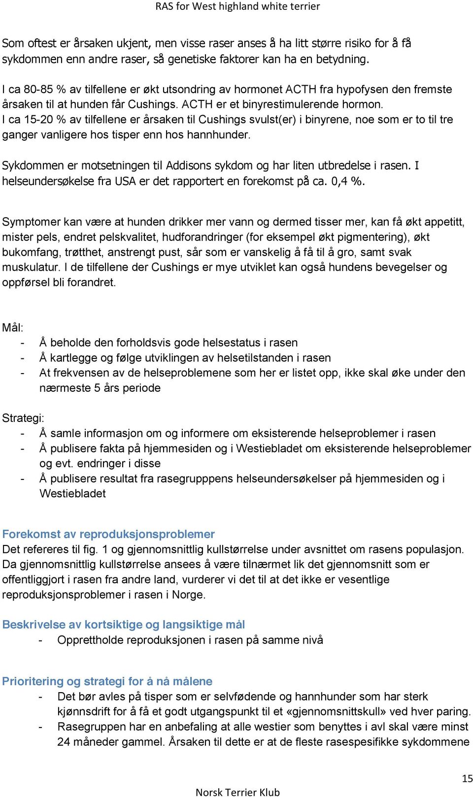 I ca 15-20 % av tilfellene er årsaken til Cushings svulst(er) i binyrene, noe som er to til tre ganger vanligere hos tisper enn hos hannhunder.