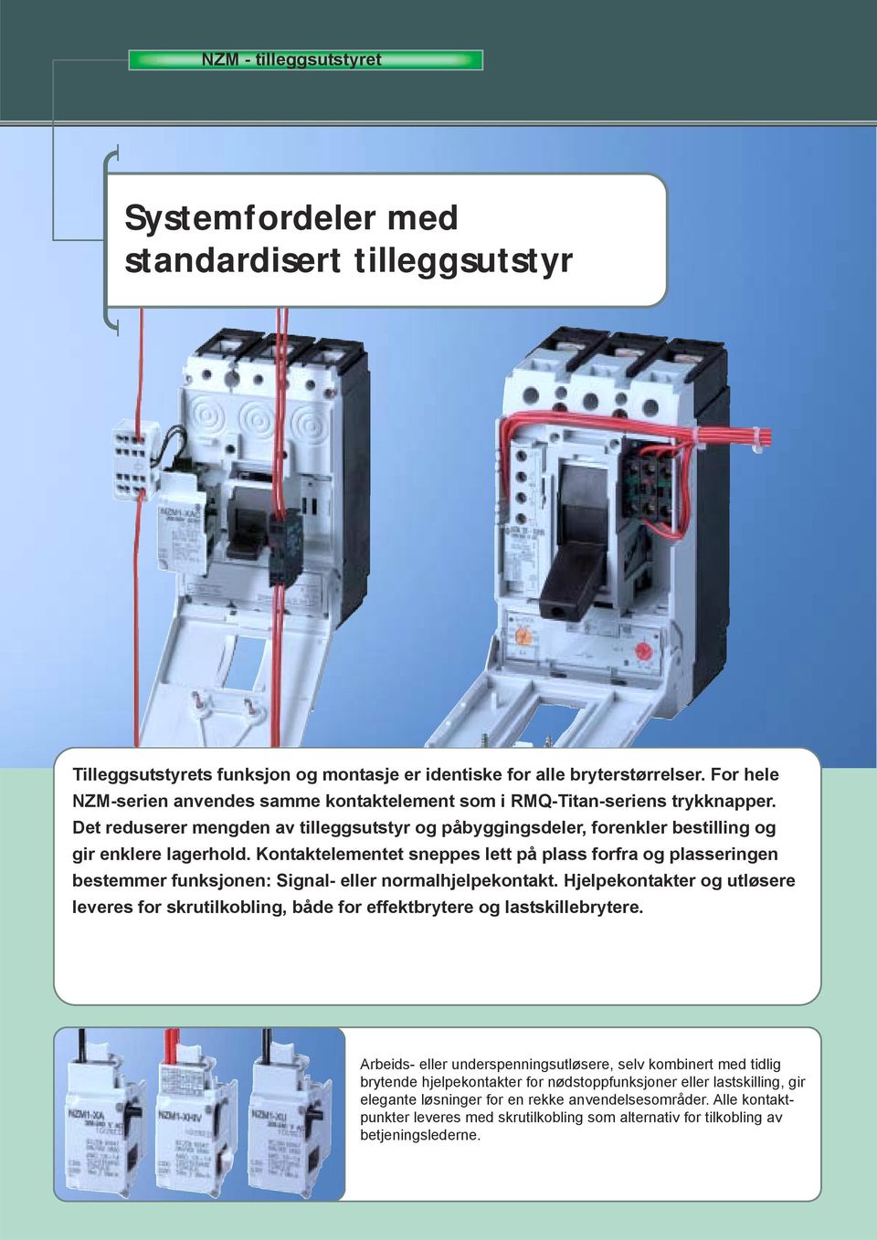 Kontaktelementet sneppes lett på plass forfra og plasseringen bestemmer funksjonen: Signal- eller normalhjelpekontakt.