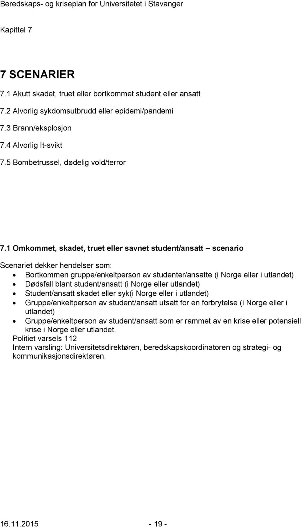 1 Omkommet, skadet, truet eller savnet student/ansatt scenario Scenariet dekker hendelser som: Bortkommen gruppe/enkeltperson av studenter/ansatte (i Norge eller i utlandet) Dødsfall blant