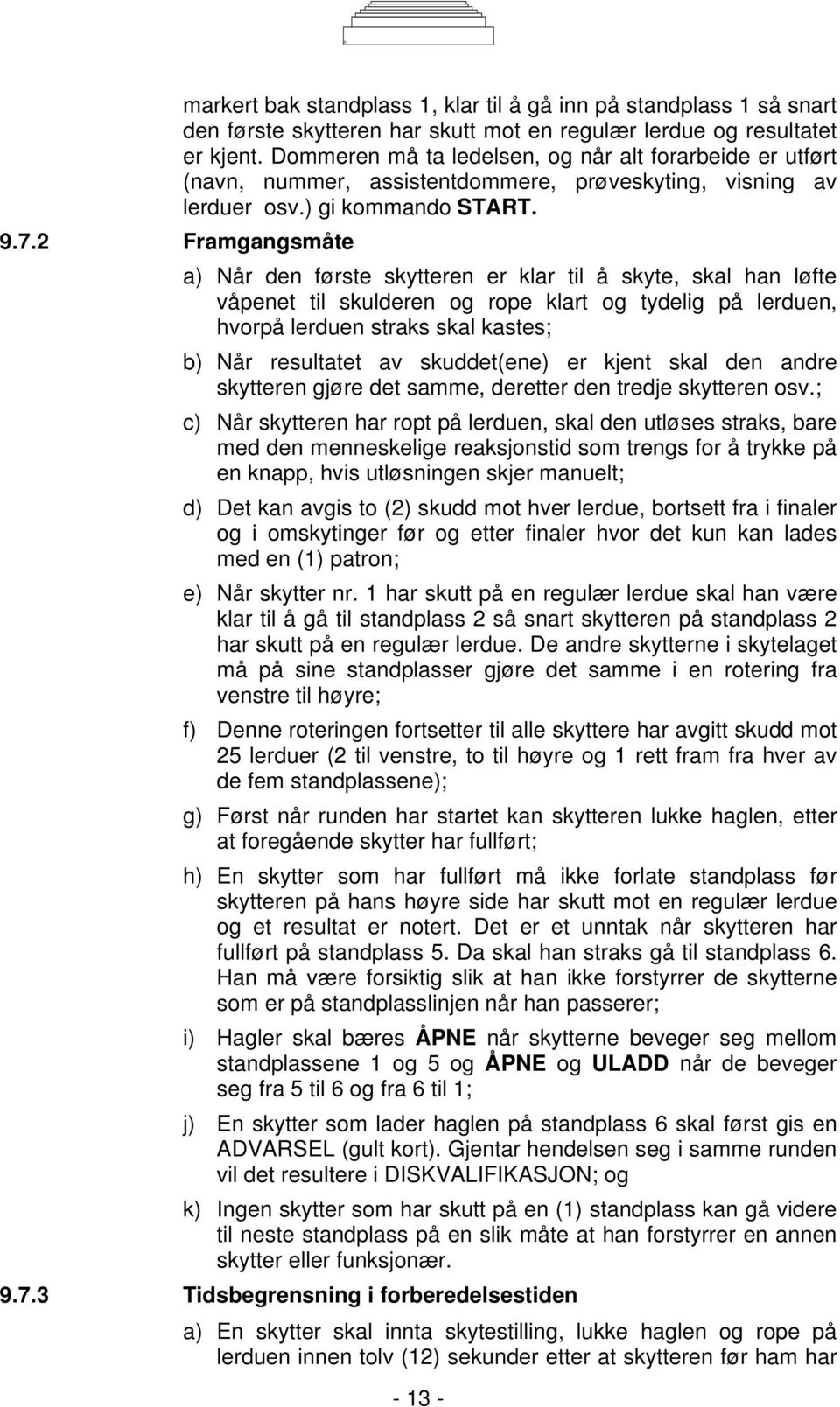 2 Framgangsmåte a) Når den første skytteren er klar til å skyte, skal han løfte våpenet til skulderen og rope klart og tydelig på lerduen, hvorpå lerduen straks skal kastes; b) Når resultatet av