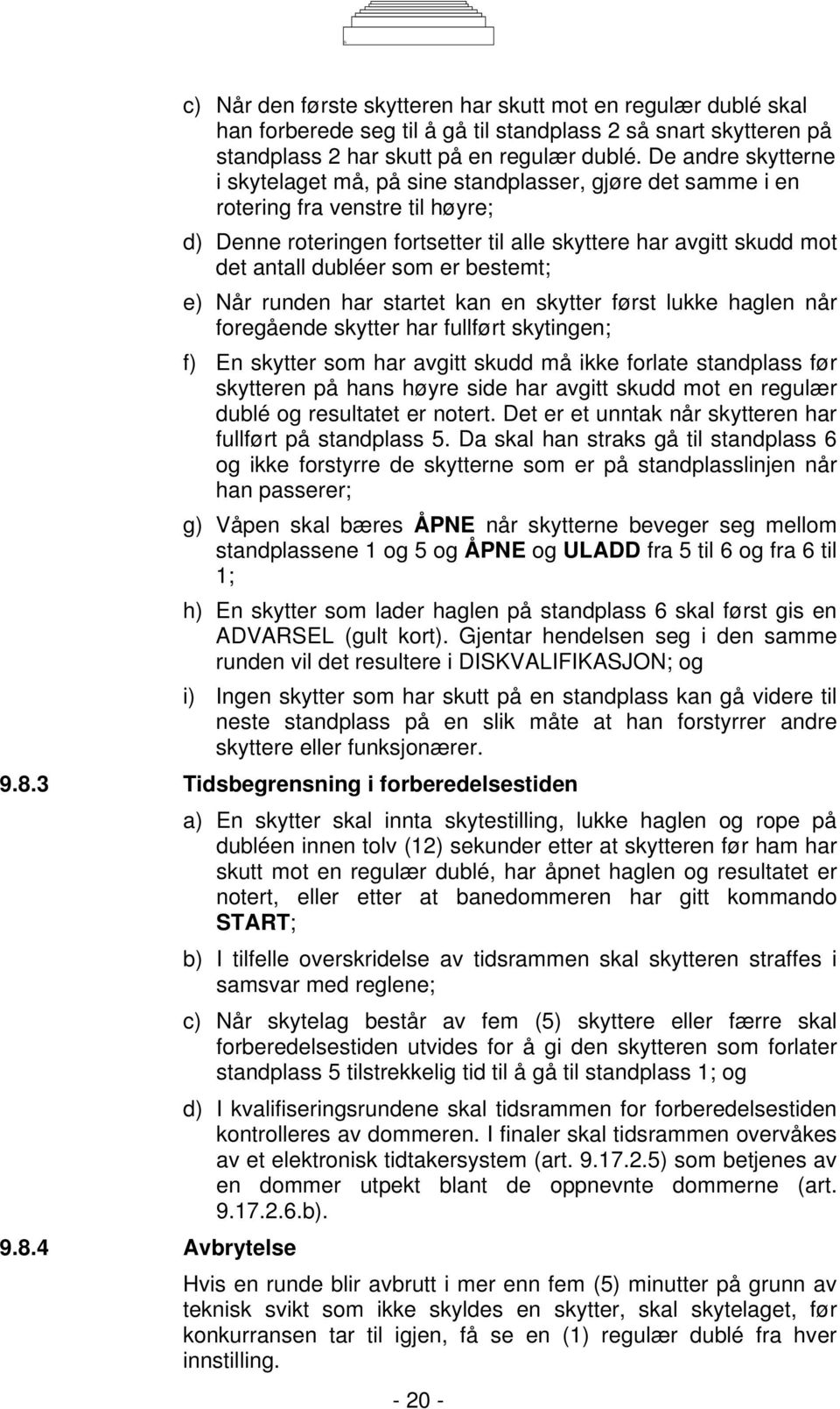 som er bestemt; e) Når runden har startet kan en skytter først lukke haglen når foregående skytter har fullført skytingen; f) En skytter som har avgitt skudd må ikke forlate standplass før skytteren