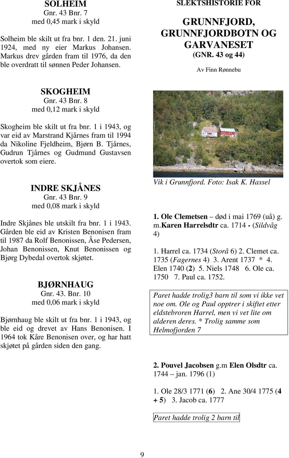 8 med 0,12 mark i skyld Skogheim ble skilt ut fra bnr. 1 i 1943, og var eid av Marstrand Kjårnes fram til 1994 da Nikoline Fjeldheim, Bjørn B.