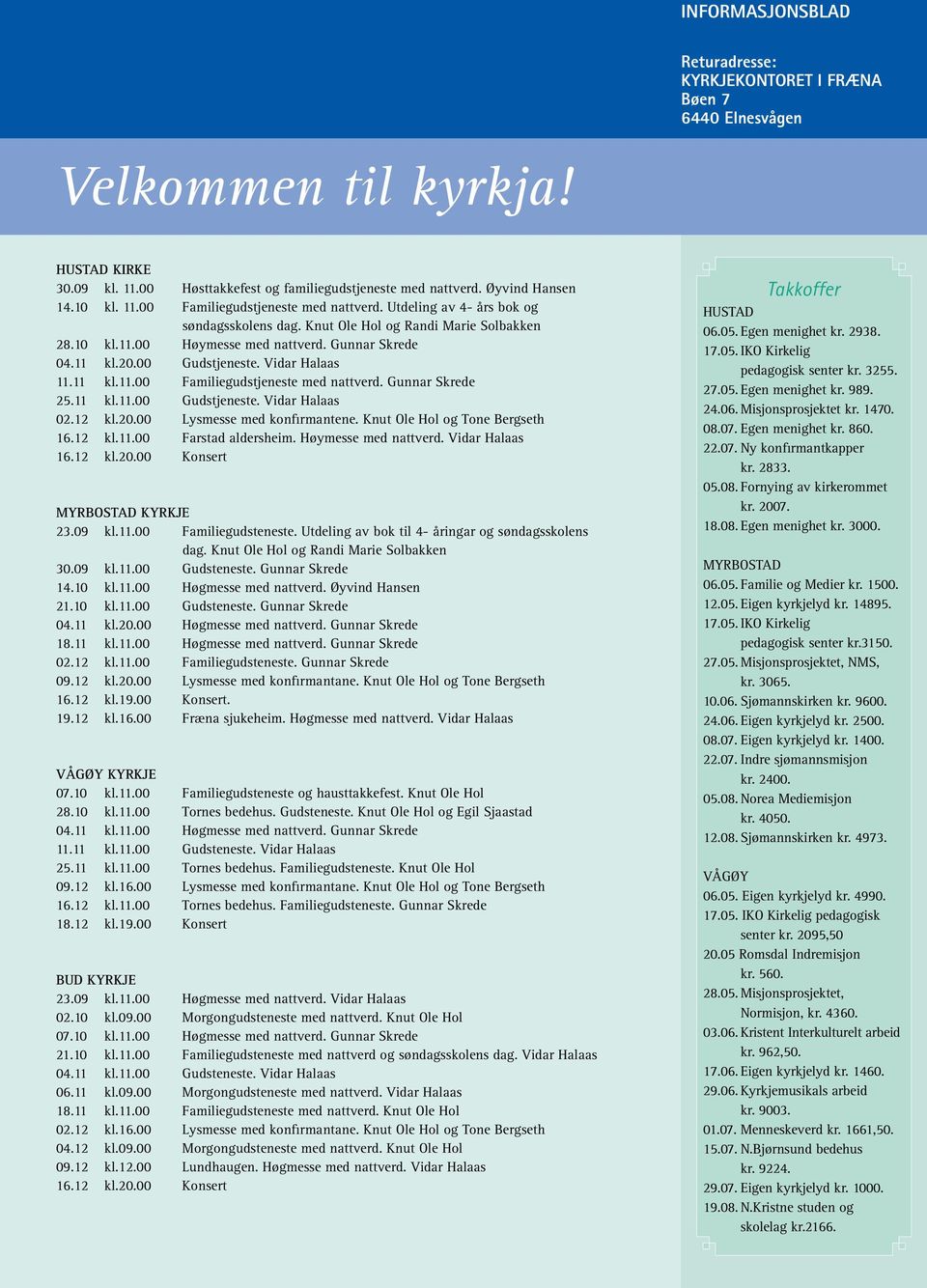 00 Gudstjeneste. Vidar Halaas 11.11 kl.11.00 Familiegudstjeneste med nattverd. Gunnar Skrede 25.11 kl.11.00 Gudstjeneste. Vidar Halaas 02.12 kl.20.00 Lysmesse med konfirmantene.