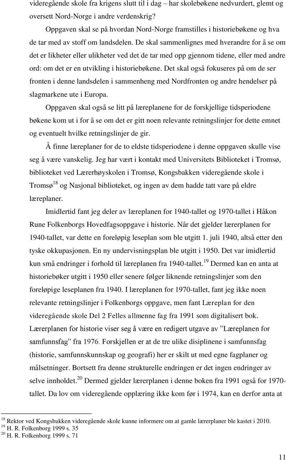 De skal sammenlignes med hverandre for å se om det er likheter eller ulikheter ved det de tar med opp gjennom tidene, eller med andre ord: om det er en utvikling i historiebøkene.