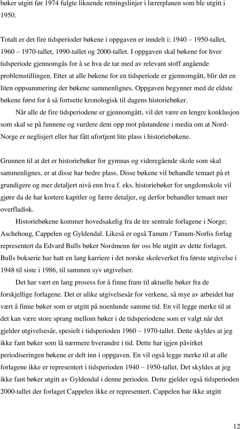 I oppgaven skal bøkene for hver tidsperiode gjennomgås for å se hva de tar med av relevant stoff angående problemstillingen.