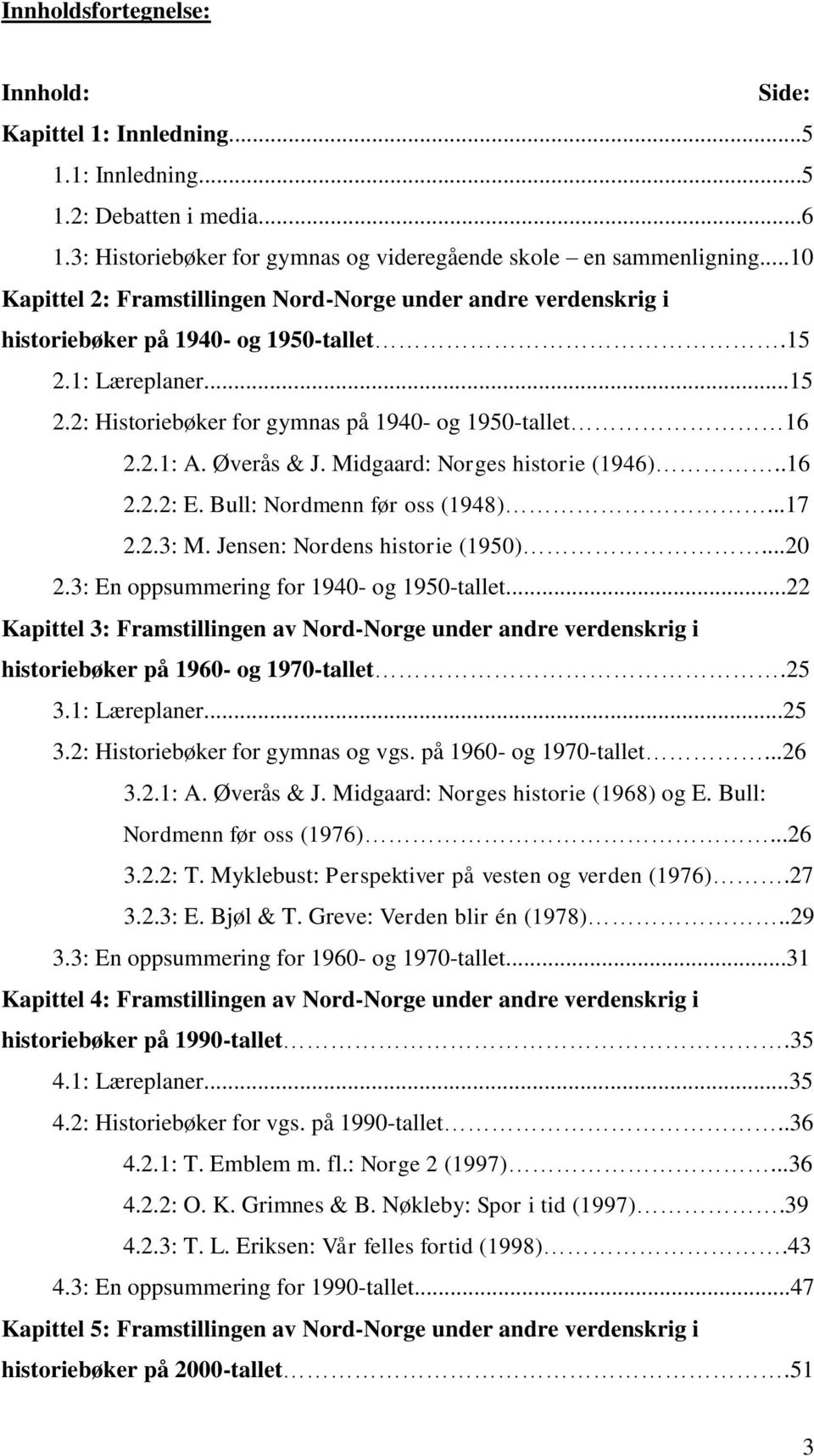 Øverås & J. Midgaard: Norges historie (1946)..16 2.2.2: E. Bull: Nordmenn før oss (1948)...17 2.2.3: M. Jensen: Nordens historie (1950)...20 2.3: En oppsummering for 1940- og 1950-tallet.