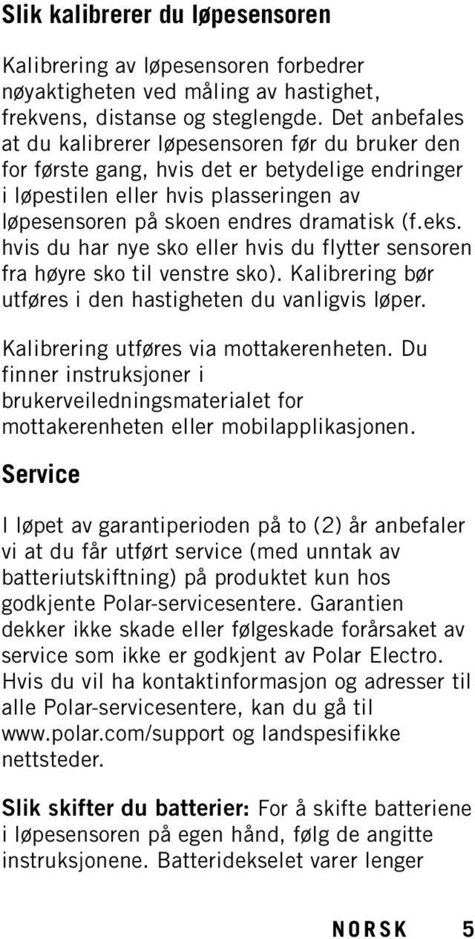 hvis du har nye sko eller hvis du flytter sensoren fra høyre sko til venstre sko). Kalibrering bør utføres i den hastigheten du vanligvis løper. Kalibrering utføres via mottakerenheten.