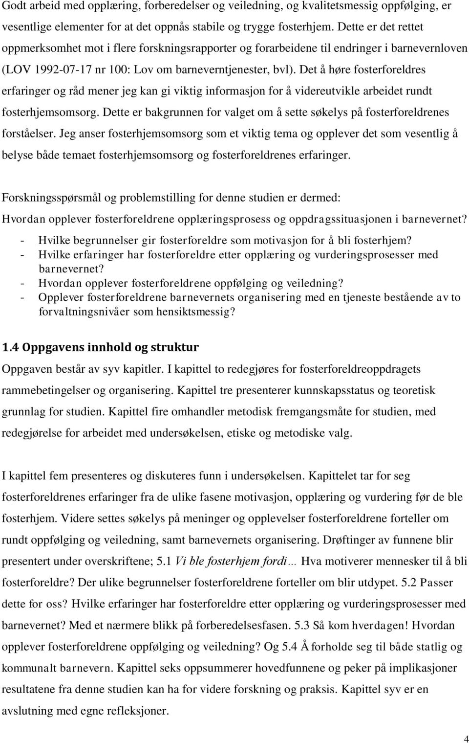 Det å høre fosterforeldres erfaringer og råd mener jeg kan gi viktig informasjon for å videreutvikle arbeidet rundt fosterhjemsomsorg.