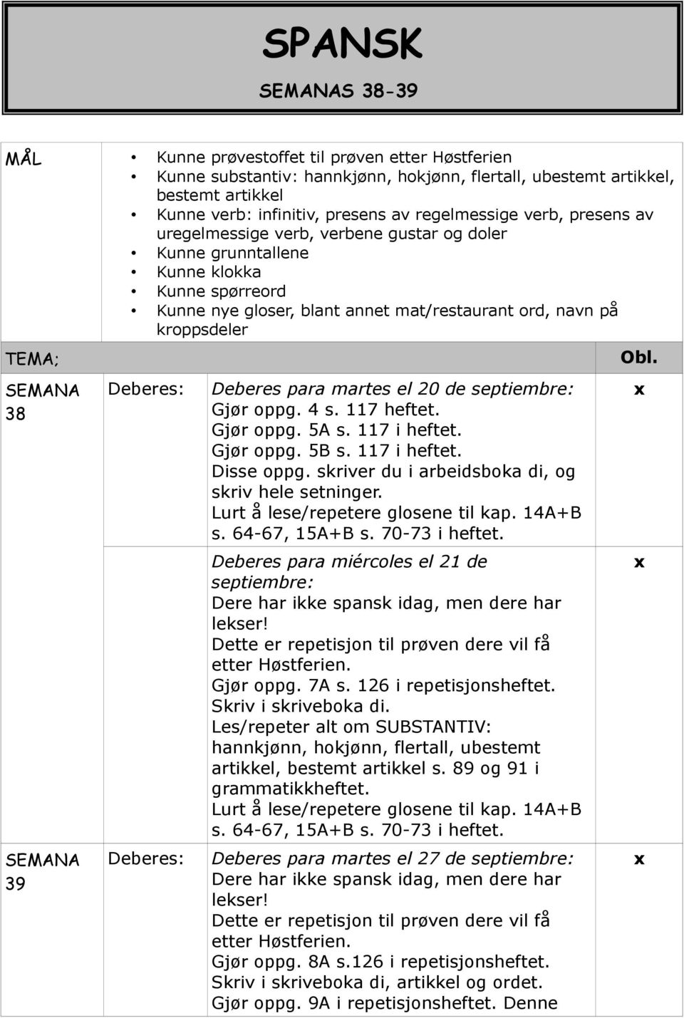 SEMANA 38 SEMANA 39 Deberes: Deberes: Deberes para martes el 20 de septiembre: Gjør oppg. 4 s. 117 heftet. Gjør oppg. 5A s. 117 i heftet. Gjør oppg. 5B s. 117 i heftet. Disse oppg.